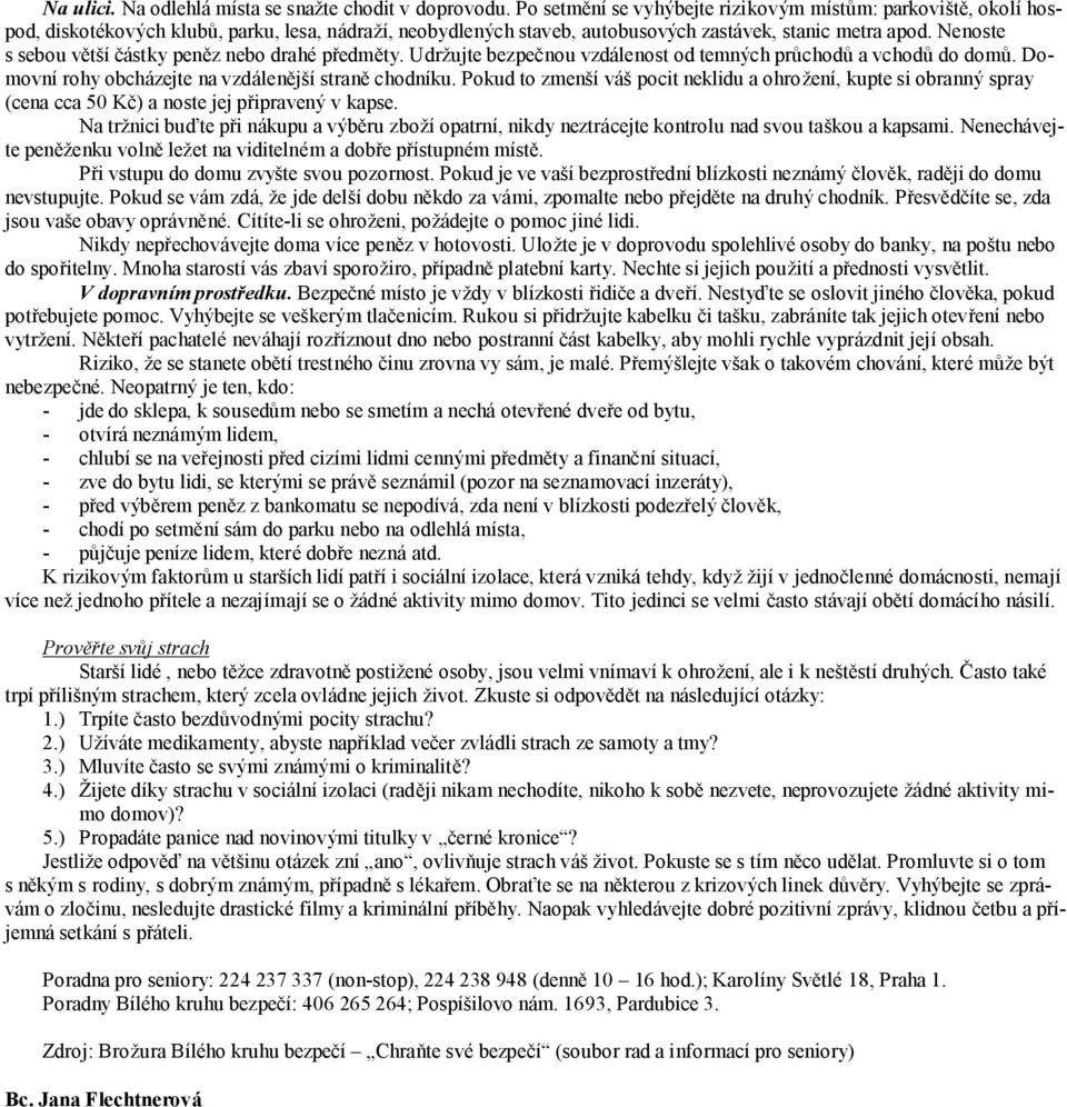 Nenoste s sebou výtsı castky penýz nebo drahe predmýty. Udrzujte bezpec nou vzda lenost od temnych pruchodu a vchodu do domu. Domovnı rohy obcha zejte na vzda lenýjsı straný chodnıku.