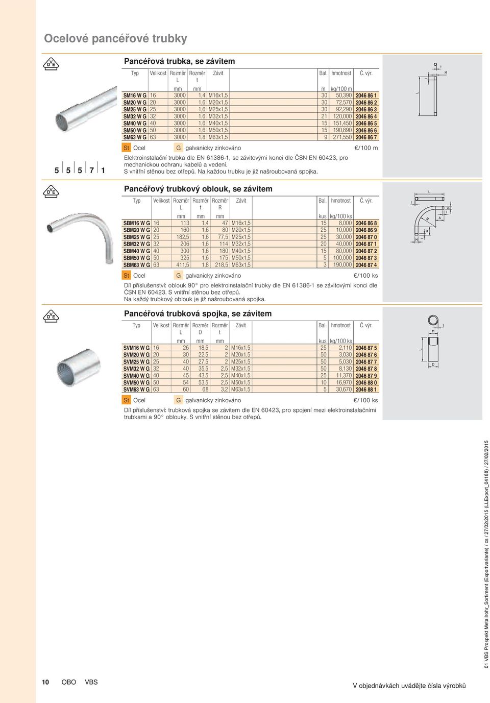 2046 86 7 S Ocel G galvanicky zinkováno /100 m Elekroinsalační rubka dle EN 61386-1, se záviovými konci dle ČSN EN 60423, pro mechanickou ochranu kabelů a vedení. S vniřní sěnou bez ořepů.