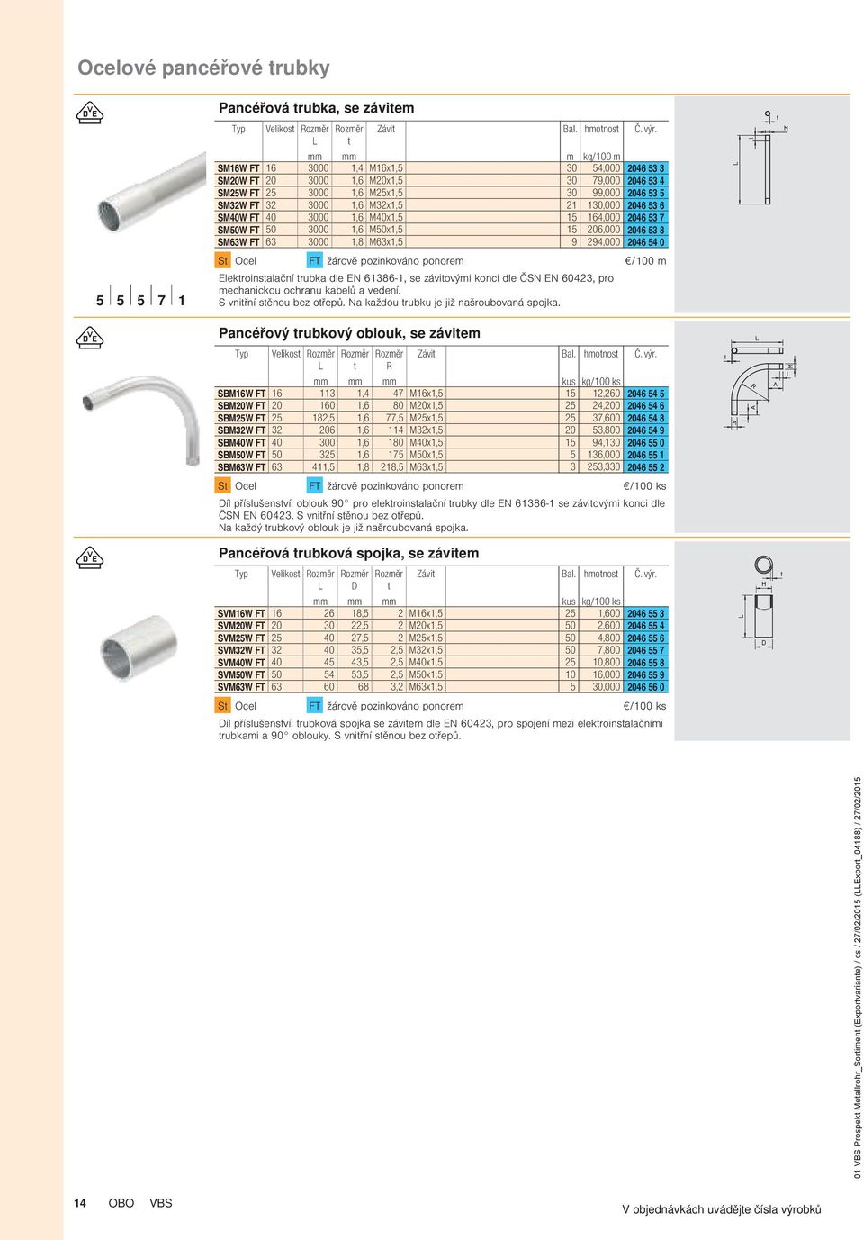 2046 54 0 S Ocel FT žárově pozinkováno ponorem /100 m Elekroinsalační rubka dle EN 61386-1, se záviovými konci dle ČSN EN 60423, pro mechanickou ochranu kabelů a vedení. S vniřní sěnou bez ořepů.