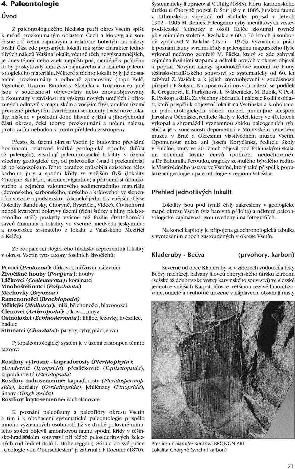 vût ina lokalit, vãetnû tûch nejv znamnûj ích, je dnes témûfi nebo zcela nepfiístupná, nicménû v prûbûhu doby poskytovaly mnoïství zajímavého a bohatého paleontologického materiálu.