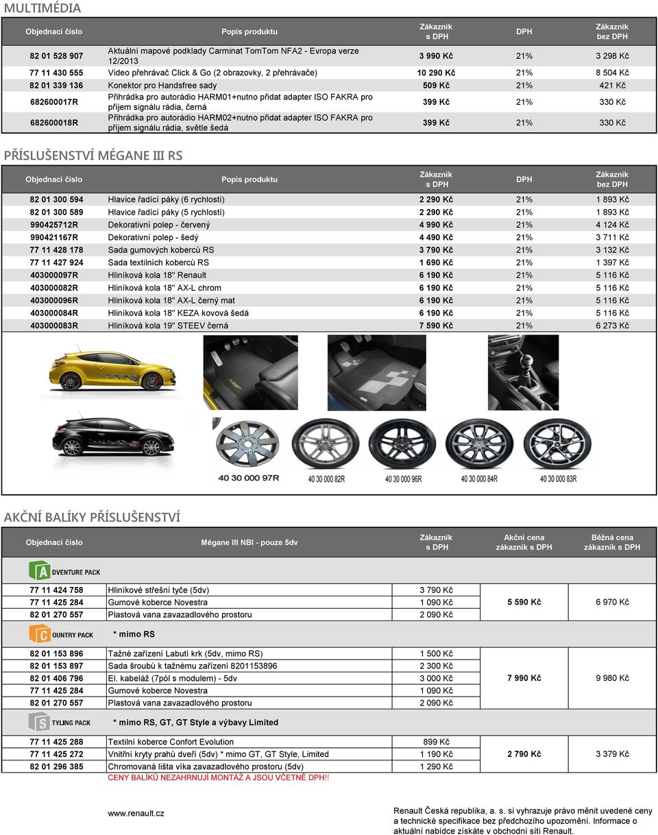 příjem signálu rádia, černá 399 Kč 21% 330 Kč 682600018R Přihrádka pro autorádio HARM02+nutno přidat adapter ISO FAKRA pro příjem signálu rádia, světle šedá 399 Kč 21% 330 Kč PŘÍSLUŠENSTVÍ MÉGANE III