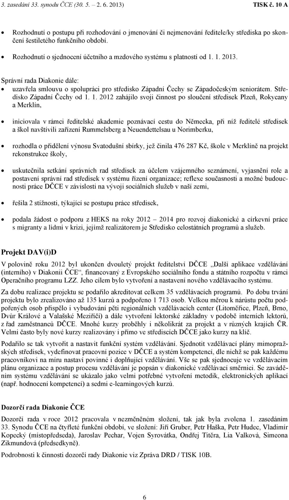 1. 2012 zahájilo svoji činnost po sloučení středisek Plzeň, Rokycany a Merklín, iniciovala v rámci ředitelské akademie poznávací cestu do Německa, při níž ředitelé středisek a škol navštívili