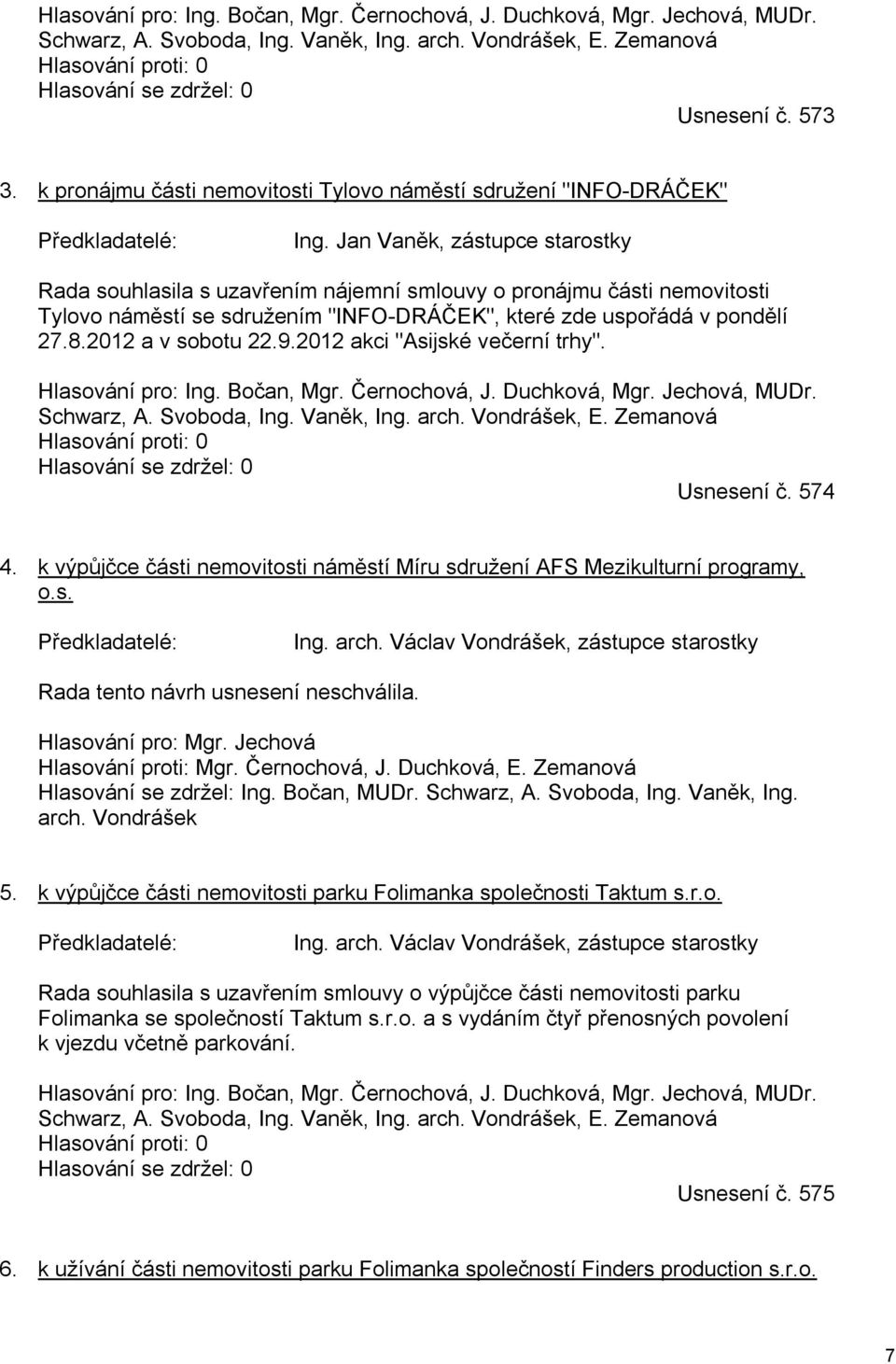 Jan Vaněk, zástupce starostky Rada souhlasila s uzavřením nájemní smlouvy o pronájmu části nemovitosti Tylovo náměstí se sdružením "INFO-DRÁČEK", které zde uspořádá v pondělí 27.8.2012 a v sobotu 22.