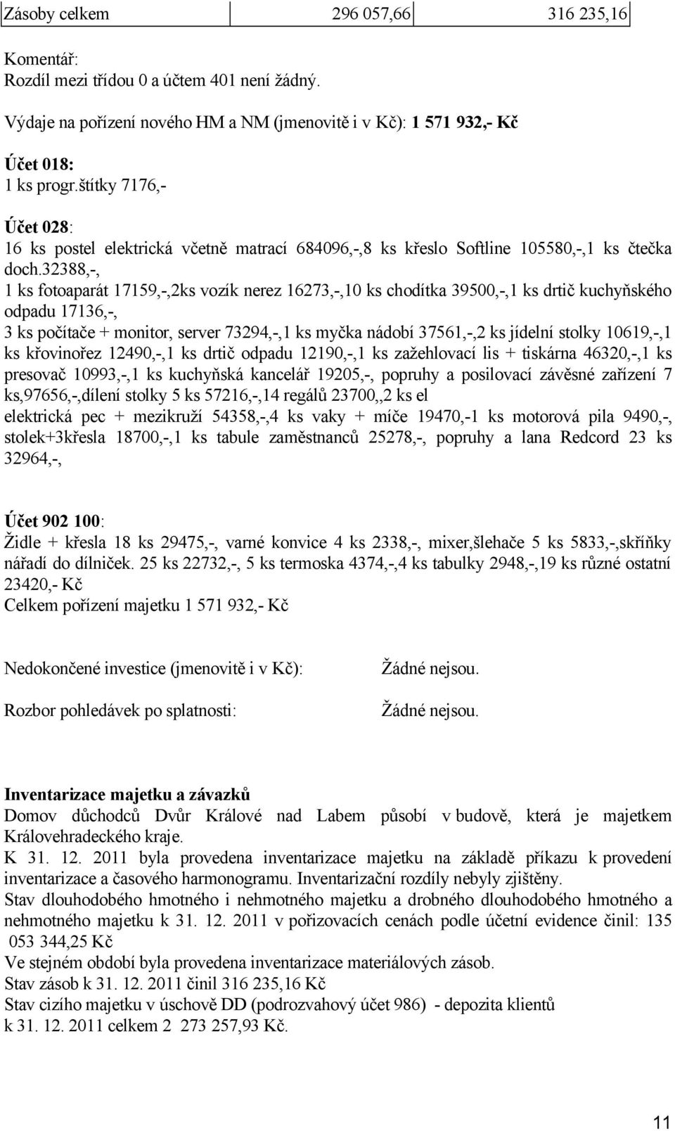 32388,-, 1 ks fotoaparát 17159,-,2ks vozík nerez 16273,-,10 ks chodítka 39500,-,1 ks drtič kuchyňského odpadu 17136,-, 3 ks počítače + monitor, server 73294,-,1 ks myčka nádobí 37561,-,2 ks jídelní