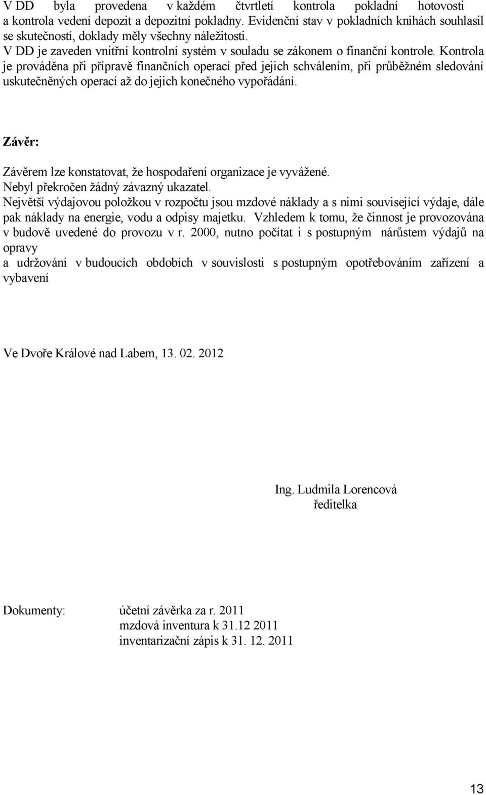 Kontrola je prováděna při přípravě finančních operací před jejich schválením, při průběžném sledování uskutečněných operací až do jejich konečného vypořádání.