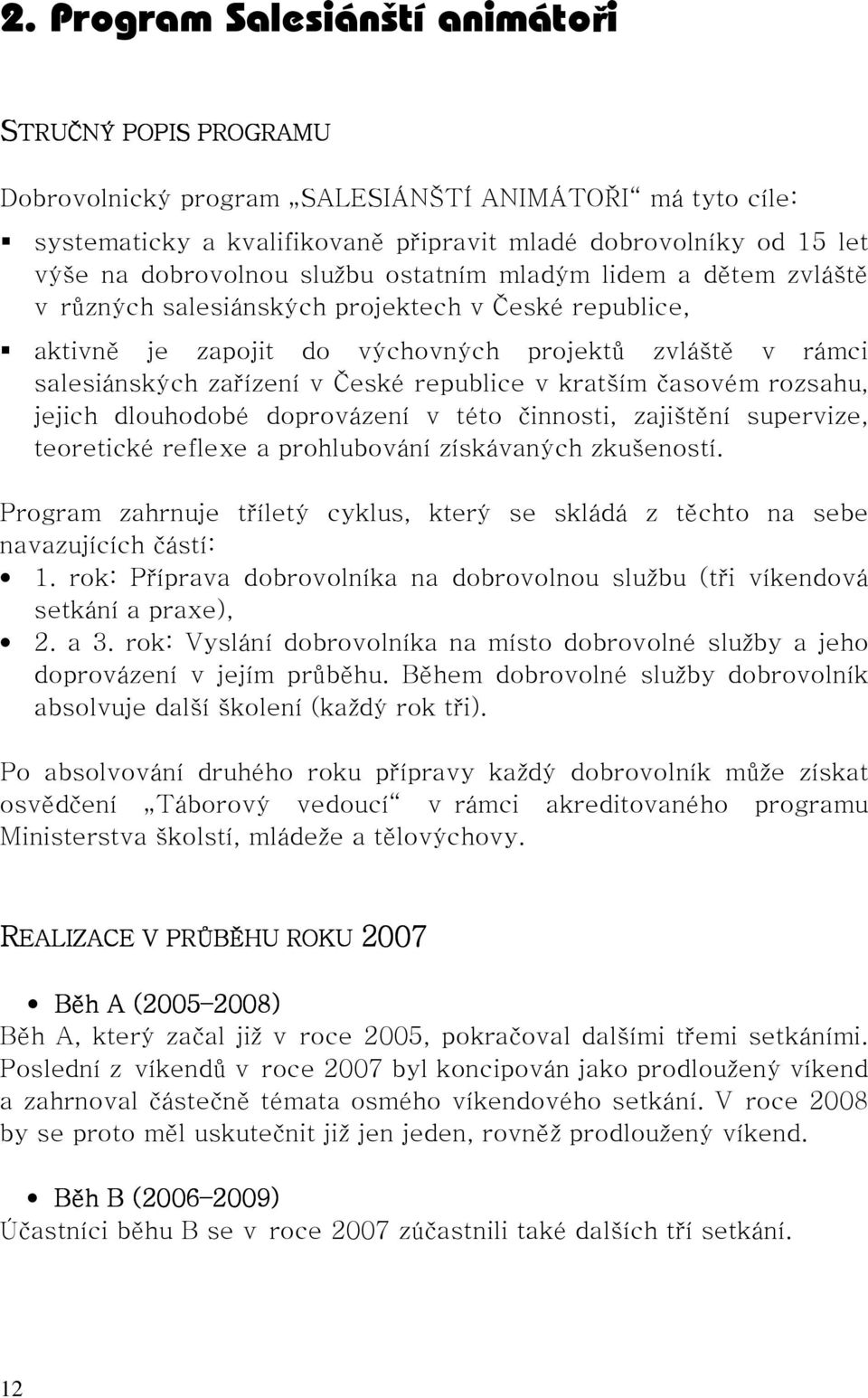 republice v kratším časovém rozsahu, jejich dlouhodobé doprovázení v této činnosti, zajištění supervize, teoretické reflexe a prohlubování získávaných zkušeností.