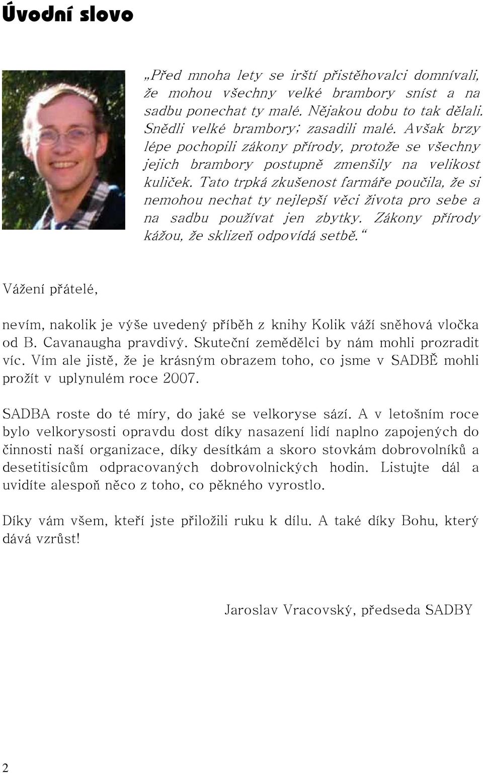 Tato trpká zkušenost farmáře poučila, že si nemohou nechat ty nejlepší věci života pro sebe a na sadbu používat jen zbytky. Zákony přírody kážou, že sklizeň odpovídá setbě.