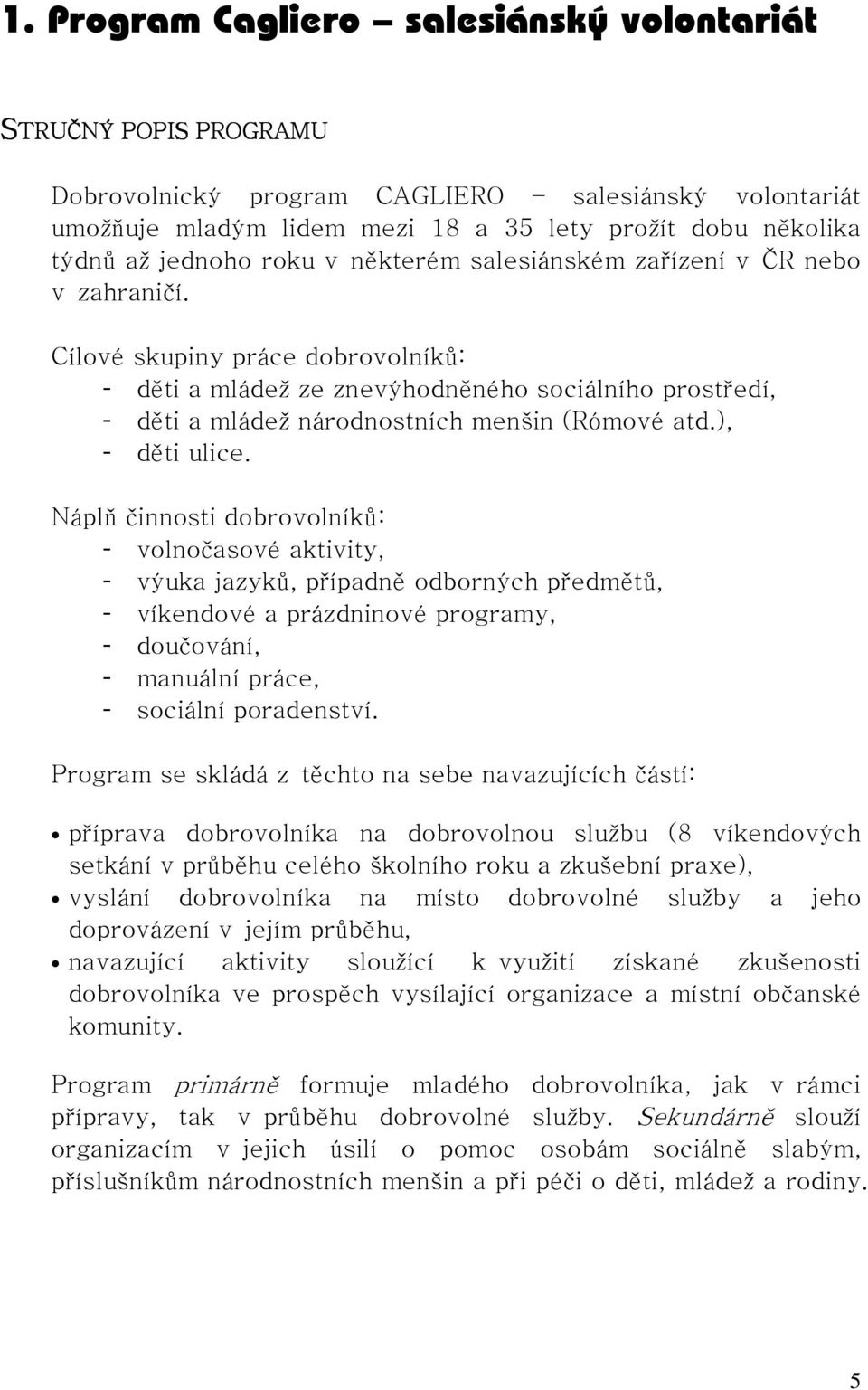 Cílové skupiny práce dobrovolníků: - děti a mládež ze znevýhodněného sociálního prostředí, - děti a mládež národnostních menšin (Rómové atd.), - děti ulice.