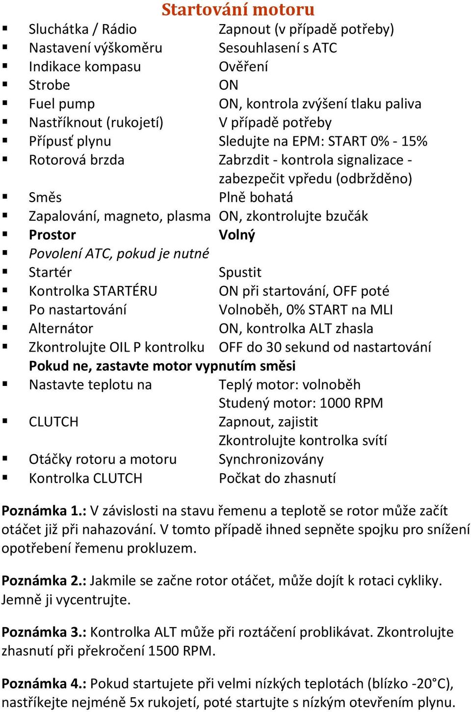 ON, zkontrolujte bzučák Prostor Volný Povolení ATC, pokud je nutné Startér Spustit Kontrolka STARTÉRU ON při startování, OFF poté Po nastartování Volnoběh, 0% START na MLI Alternátor ON, kontrolka