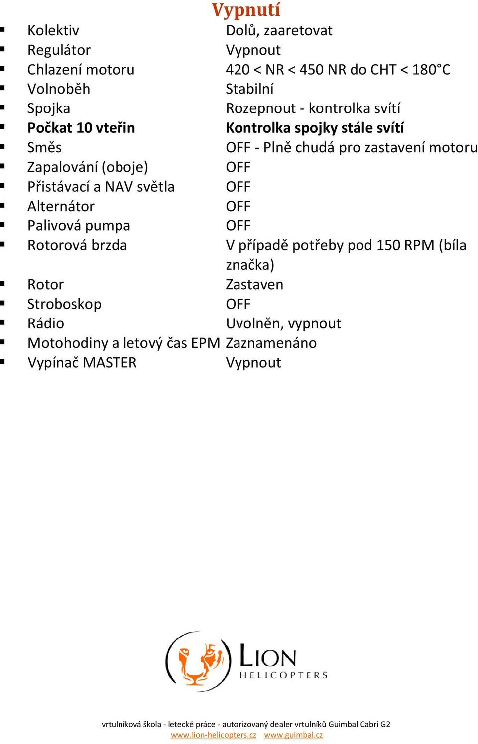 Palivová pumpa OFF Rotorová brzda V případě potřeby pod 150 RPM (bíla značka) Rotor Zastaven Stroboskop OFF Rádio Uvolněn, vypnout Motohodiny a letový čas