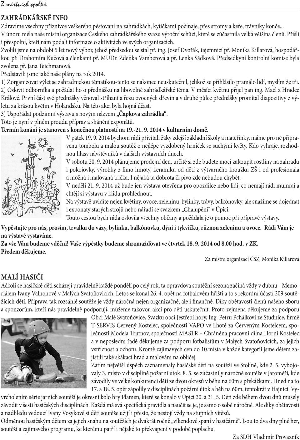 Přišli i přespolní, kteří nám podali informace o aktivitách ve svých organizacích. Zvolili jsme na období 5 let nový výbor, jehož předsedou se stal př. ing. Josef Dvořák, tajemnicí př.