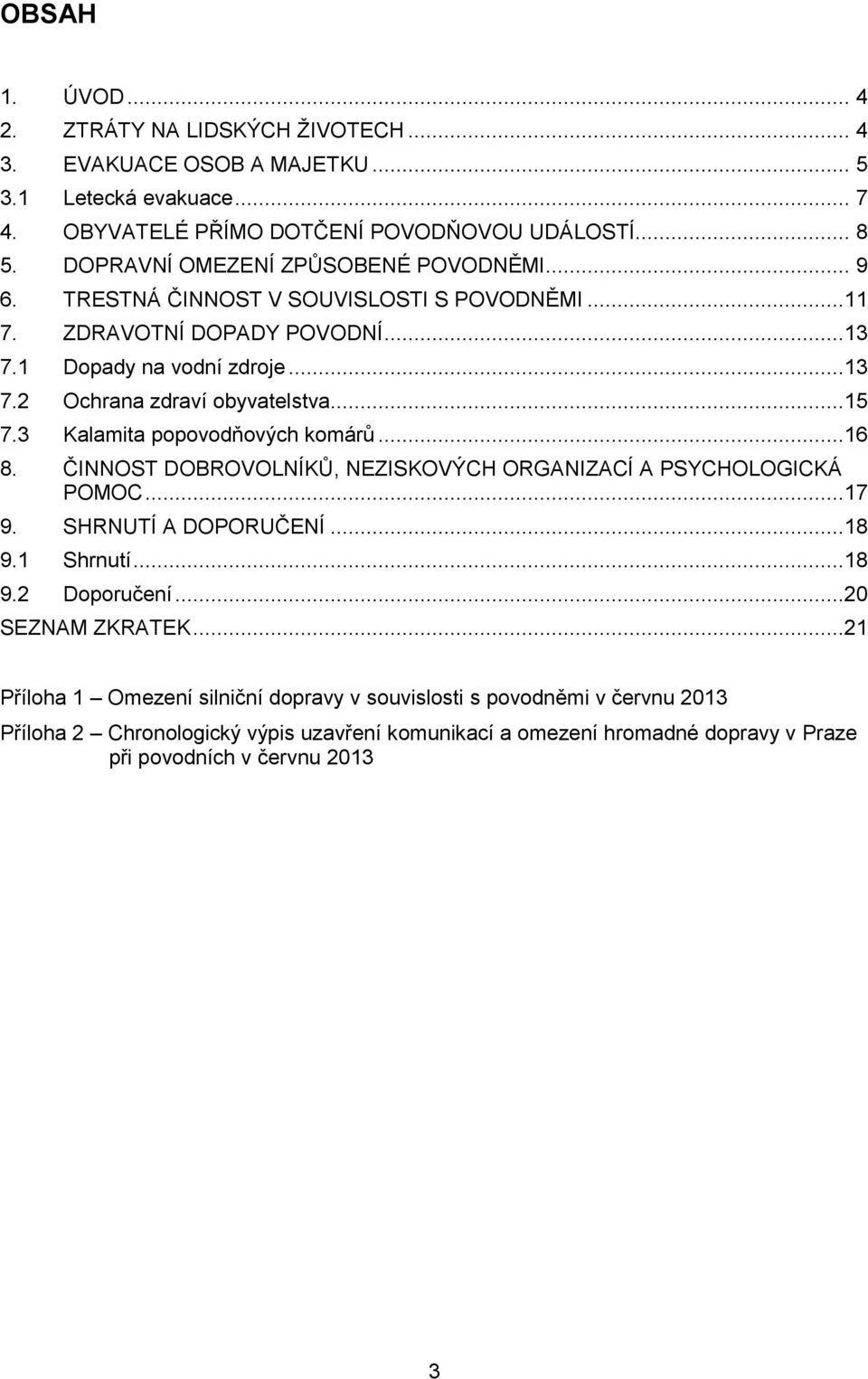 ..15 7.3 Kalamita popovodňových komárů...16 8. ČINNOST DOBROVOLNÍKŮ, NEZISKOVÝCH ORGANIZACÍ A PSYCHOLOGICKÁ POMOC...17 9. SHRNUTÍ A DOPORUČENÍ...18 9.1 Shrnutí...18 9.2 Doporučení.