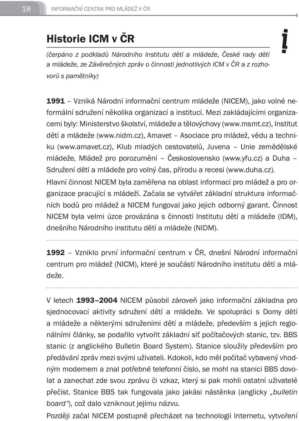 Mezi zakládajícími organizacemi byly: Ministerstvo školství, mládeže a tělovýchovy (www.msmt.cz), Institut dětí a mládeže (www.nidm.cz), Amavet Asociace pro mládež, vědu a techniku (www.amavet.