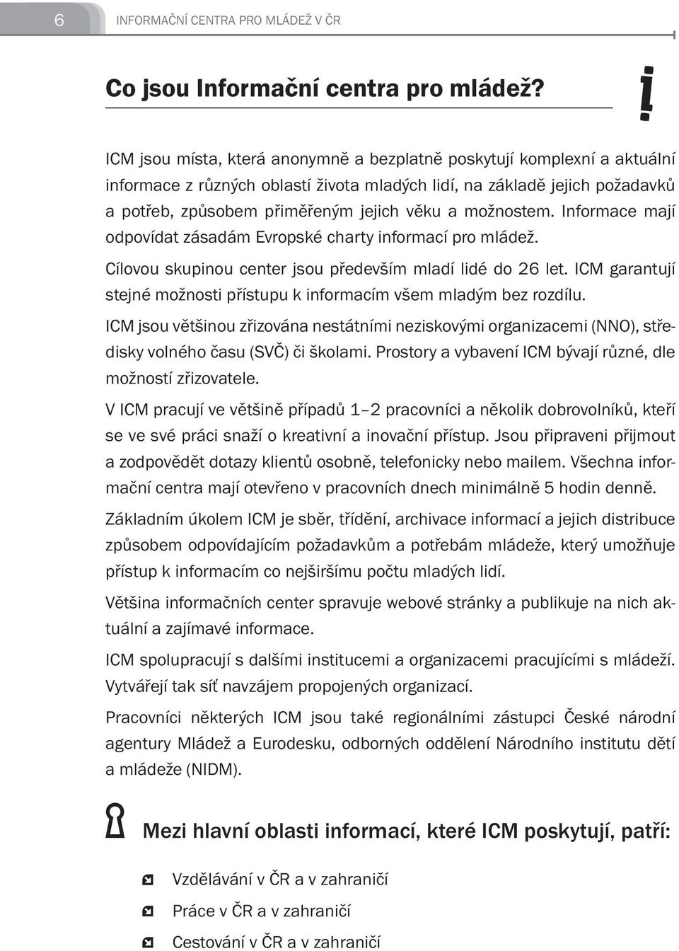 možnostem. Informace mají odpovídat zásadám Evropské charty informací pro mládež. Cílovou skupinou center jsou především mladí lidé do 26 let.