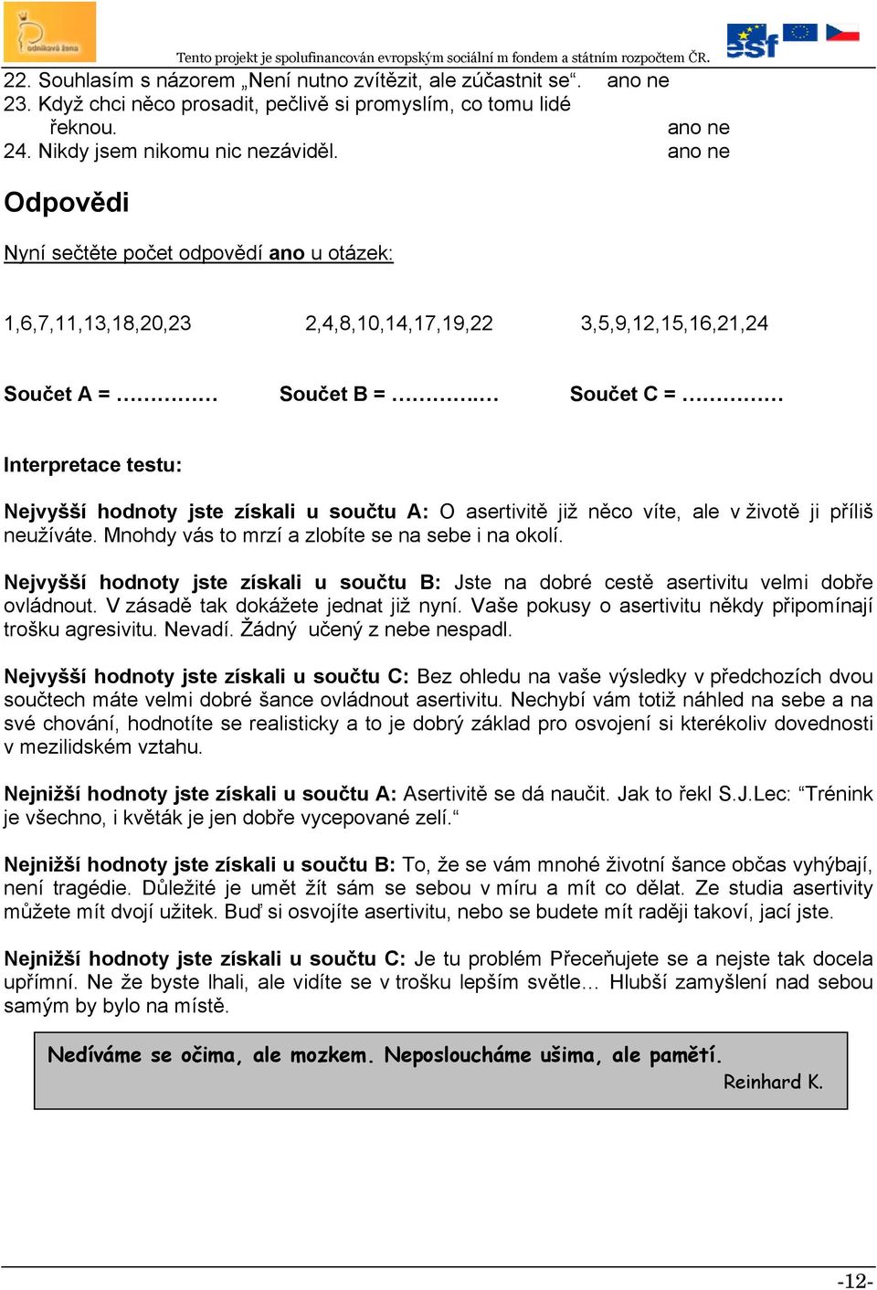 Součet C = Interpretace testu: Nejvyšší hodnoty jste získali u součtu A: O asertivitě již něco víte, ale v životě ji příliš neužíváte. Mnohdy vás to mrzí a zlobíte se na sebe i na okolí.