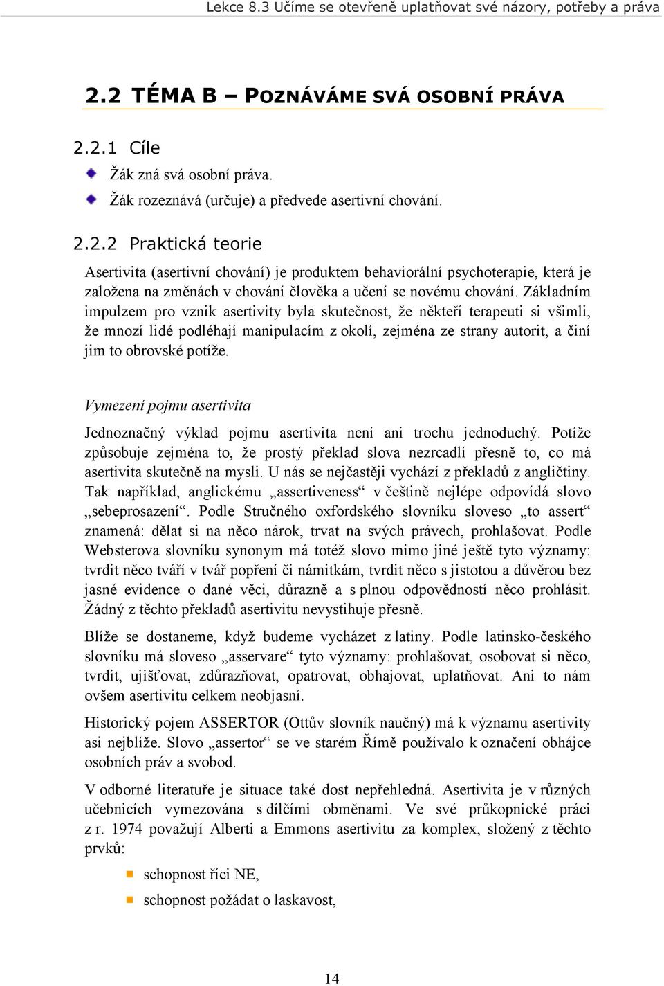 Vymezení pojmu asertivita Jednoznačný výklad pojmu asertivita není ani trochu jednoduchý. Potíže způsobuje zejména to, že prostý překlad slova nezrcadlí přesně to, co má asertivita skutečně na mysli.