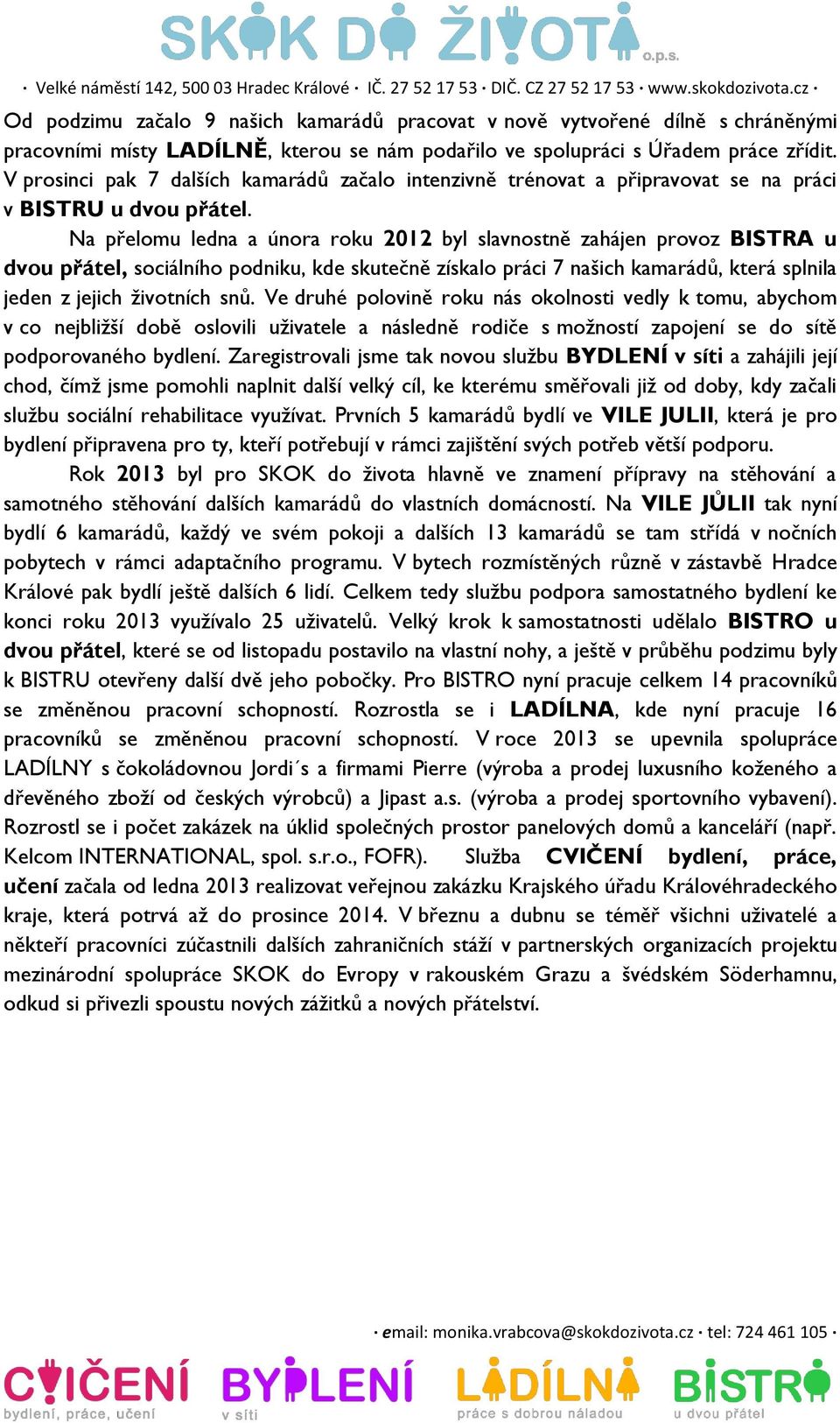 Na přelomu ledna a února roku 2012 byl slavnostně zahájen provoz BISTRA u dvou přátel, sociálního podniku, kde skutečně získalo práci 7 našich kamarádů, která splnila jeden z jejich životních snů.