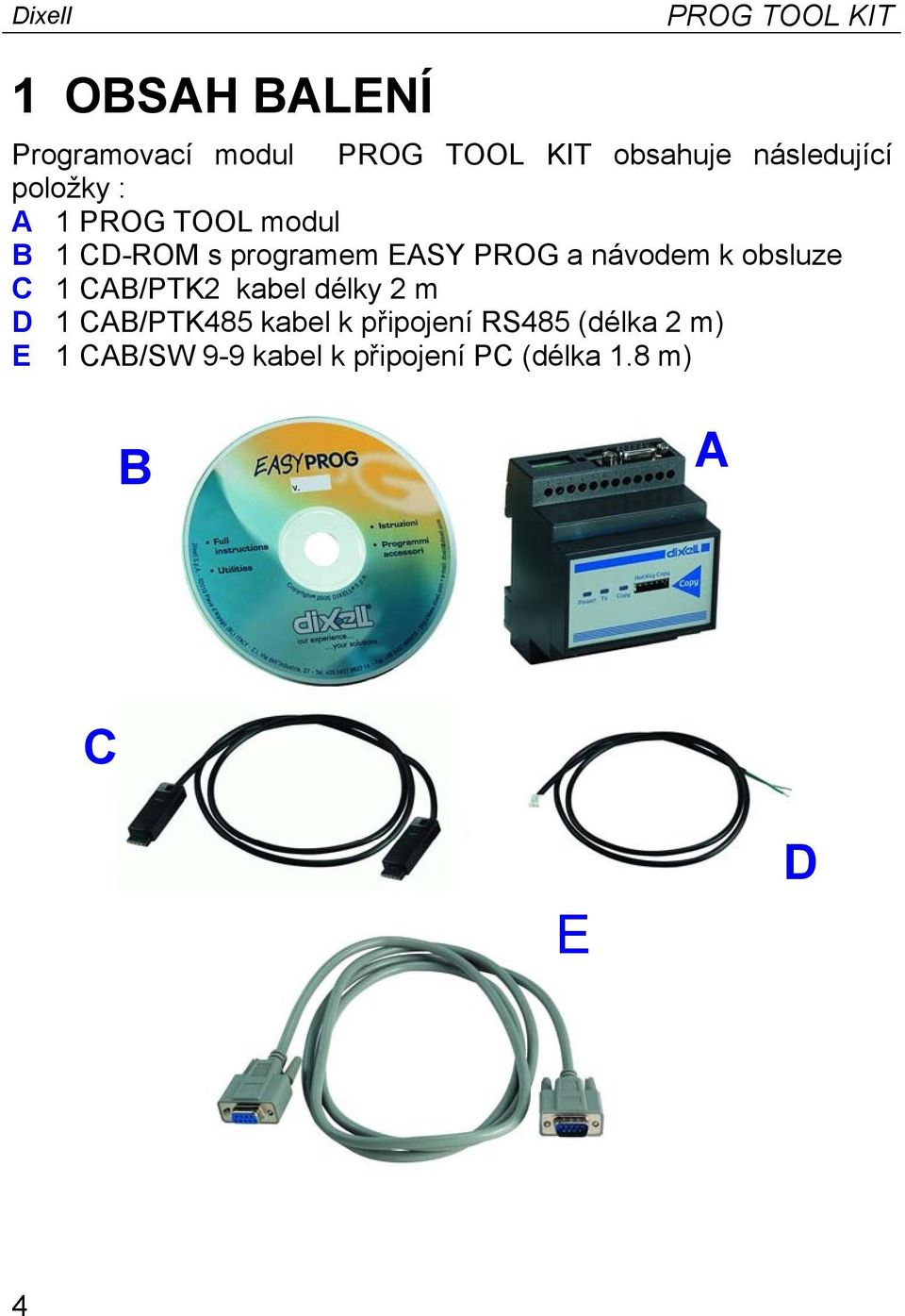 návodem k obsluze C 1 CAB/PTK2 kabel délky 2 m D 1 CAB/PTK485 kabel k