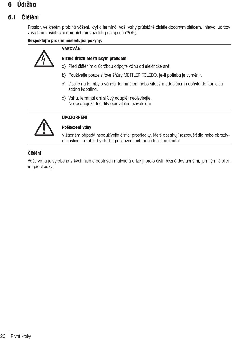 b) Používejte pouze síťové šňůry METTLER TOLEDO, je-li potřeba je vyměnit. c) Dbejte na to, aby s váhou, terminálem nebo síťovým adaptérem nepřišla do kontaktu žádná kapalina.