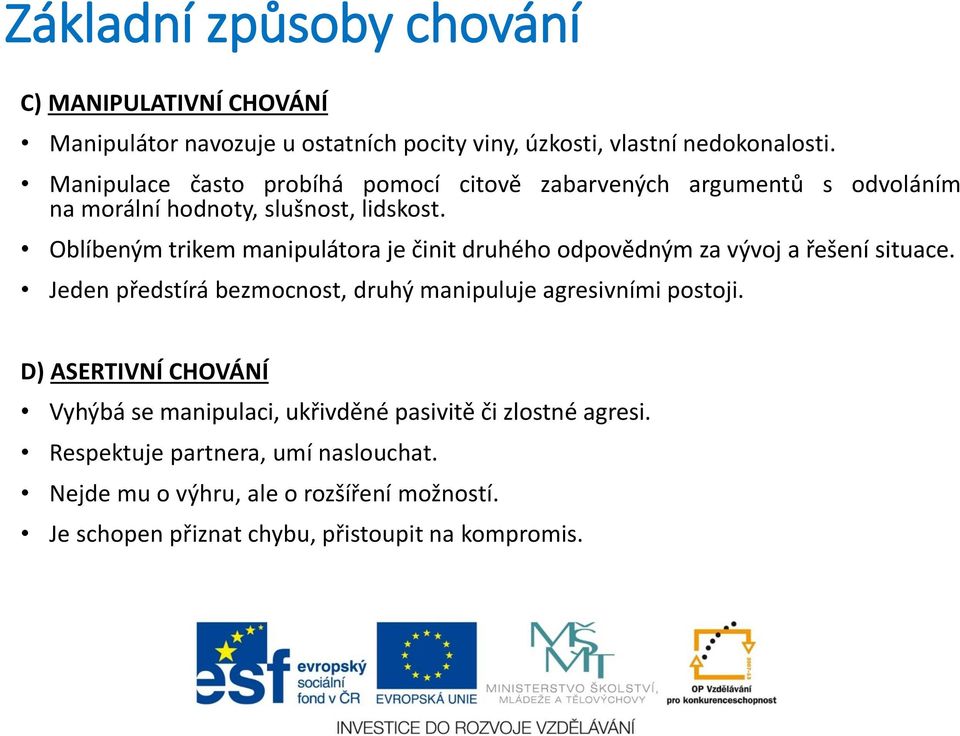 Oblíbeným trikem manipulátora je činit druhého odpovědným za vývoj a řešení situace. Jeden předstírá bezmocnost, druhý manipuluje agresivními postoji.