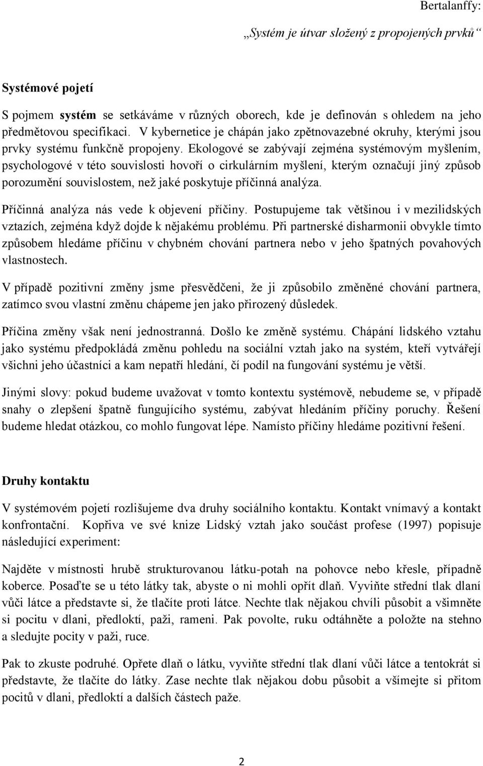 Ekologové se zabývají zejména systémovým myšlením, psychologové v této souvislosti hovoří o cirkulárním myšlení, kterým označují jiný způsob porozumění souvislostem, než jaké poskytuje příčinná