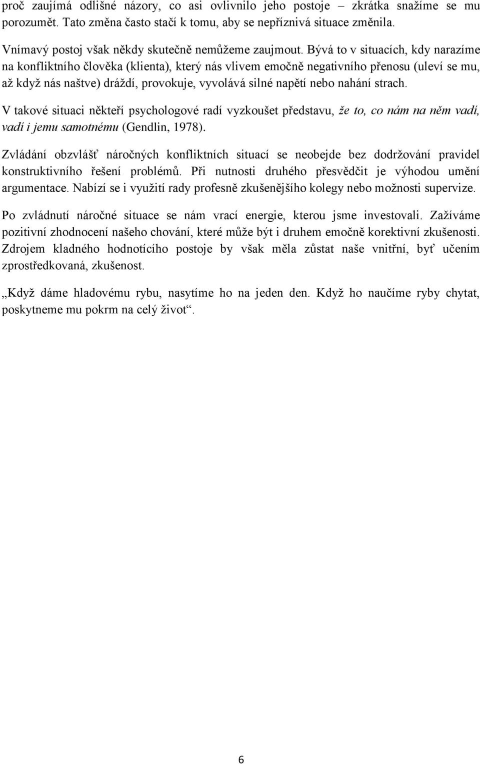 Bývá to v situacích, kdy narazíme na konfliktního člověka (klienta), který nás vlivem emočně negativního přenosu (uleví se mu, až když nás naštve) dráždí, provokuje, vyvolává silné napětí nebo nahání