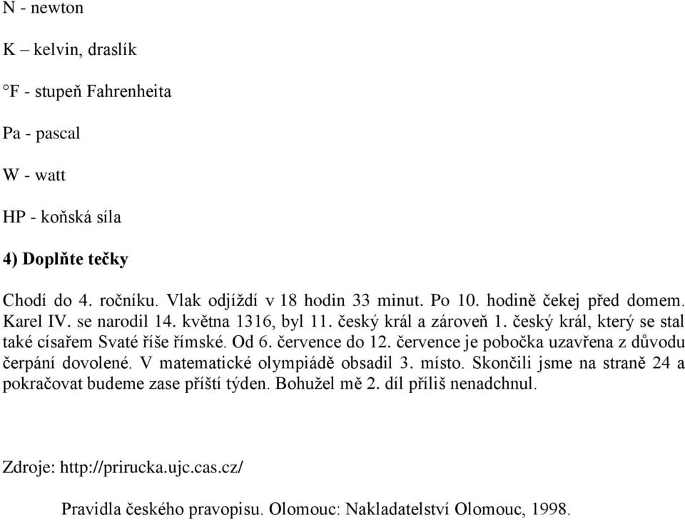 Od 6. července do 12. července je pobočka uzavřena z důvodu čerpání dovolené. V matematické olympiádě obsadil 3. místo.