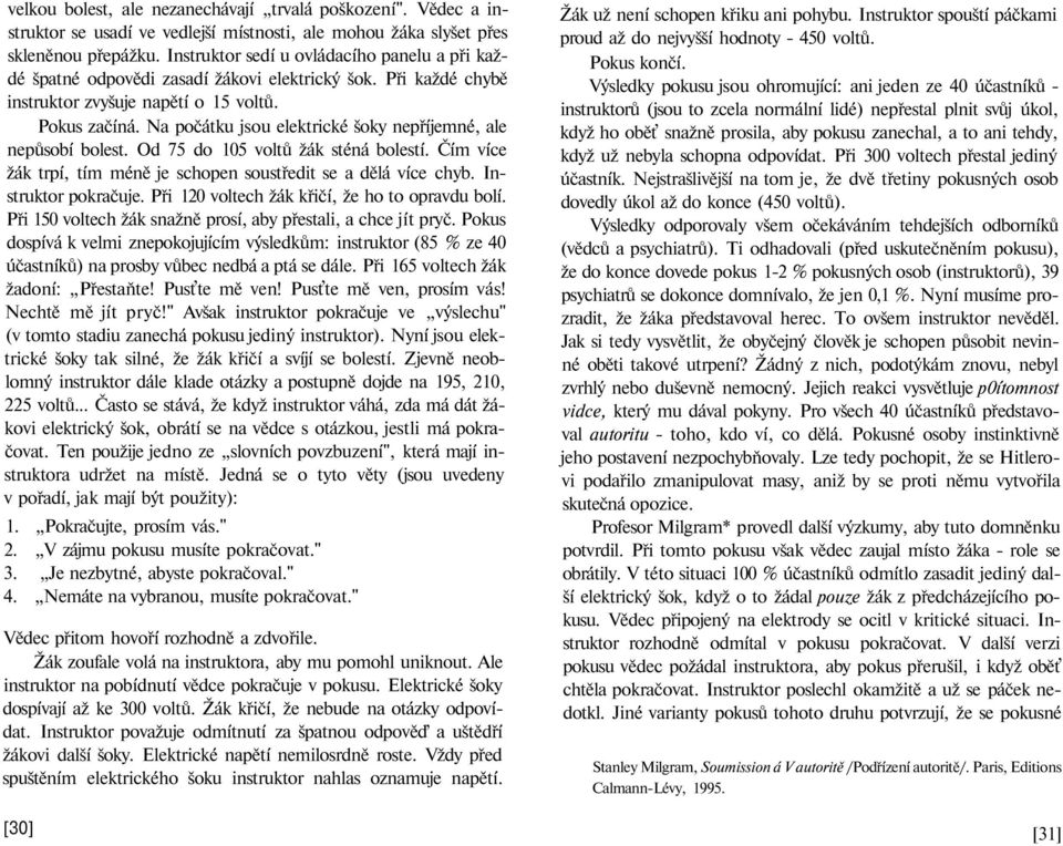 Na počátku jsou elektrické šoky nepříjemné, ale nepůsobí bolest. Od 75 do 105 voltů žák sténá bolestí. Čím více žák trpí, tím méně je schopen soustředit se a dělá více chyb. Instruktor pokračuje.