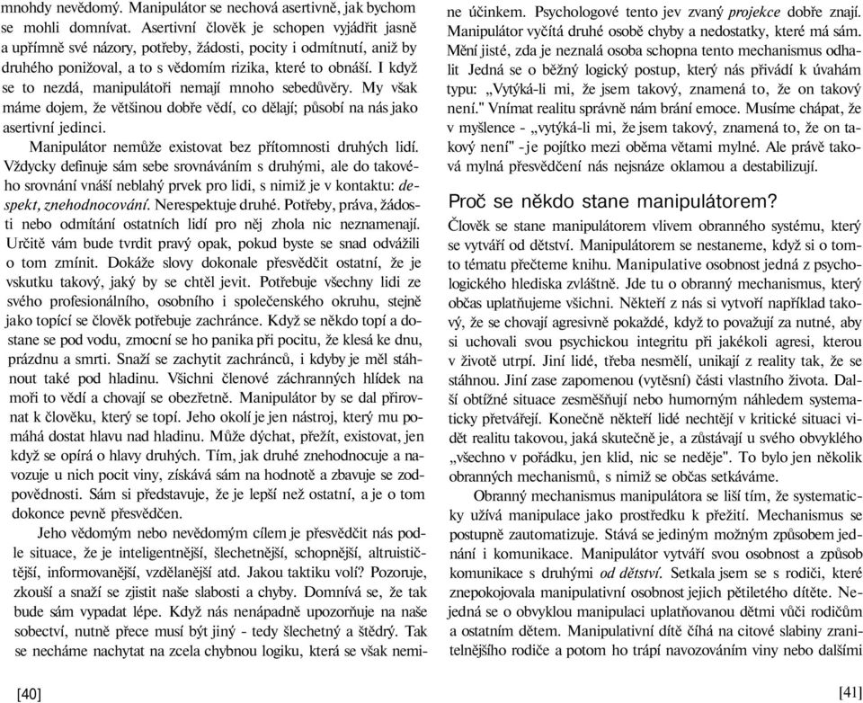 I když se to nezdá, manipulátoři nemají mnoho sebedůvěry. My však máme dojem, že většinou dobře vědí, co dělají; působí na nás jako asertivní jedinci.