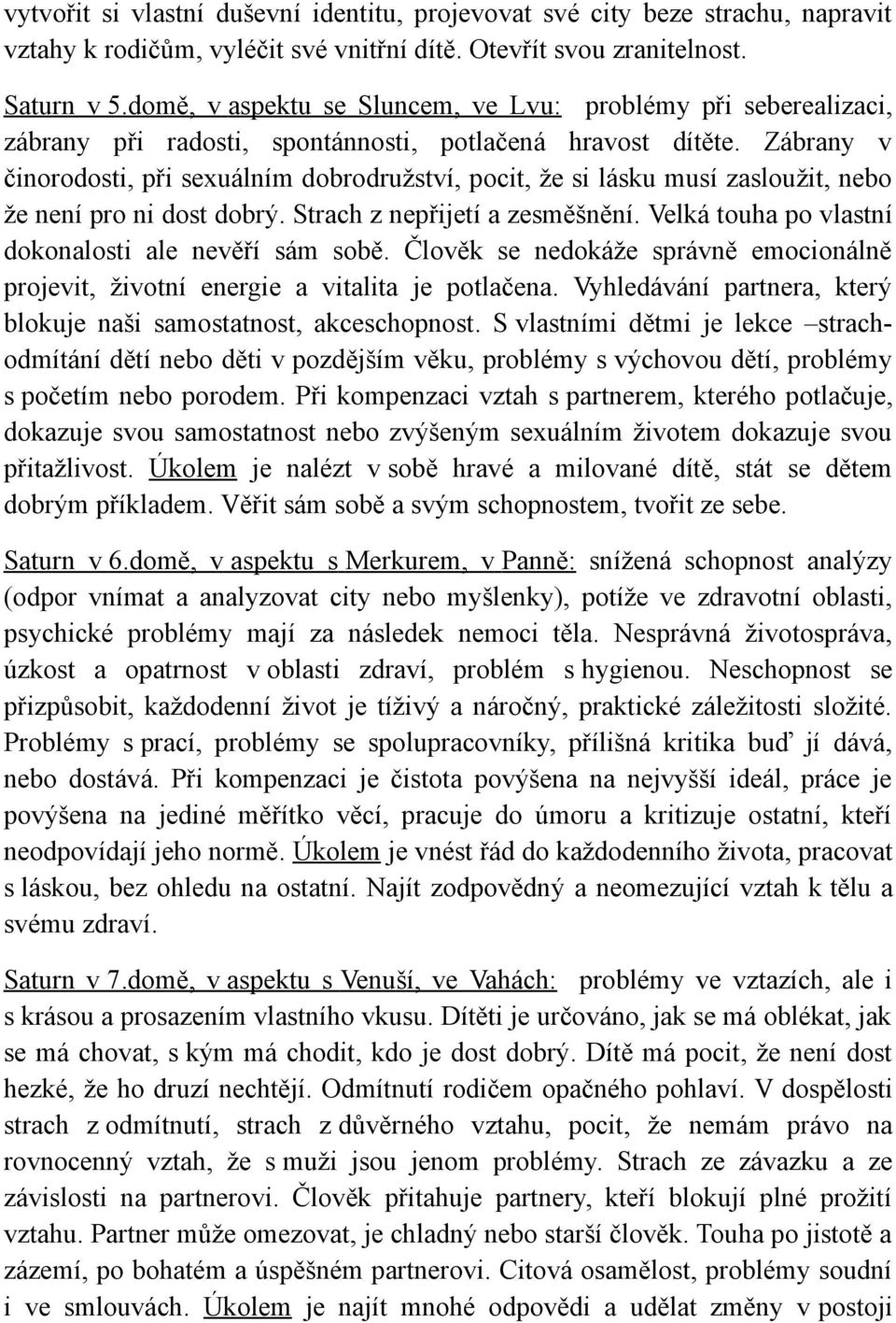 Zábrany v činorodosti, při sexuálním dobrodružství, pocit, že si lásku musí zasloužit, nebo že není pro ni dost dobrý. Strach z nepřijetí a zesměšnění.