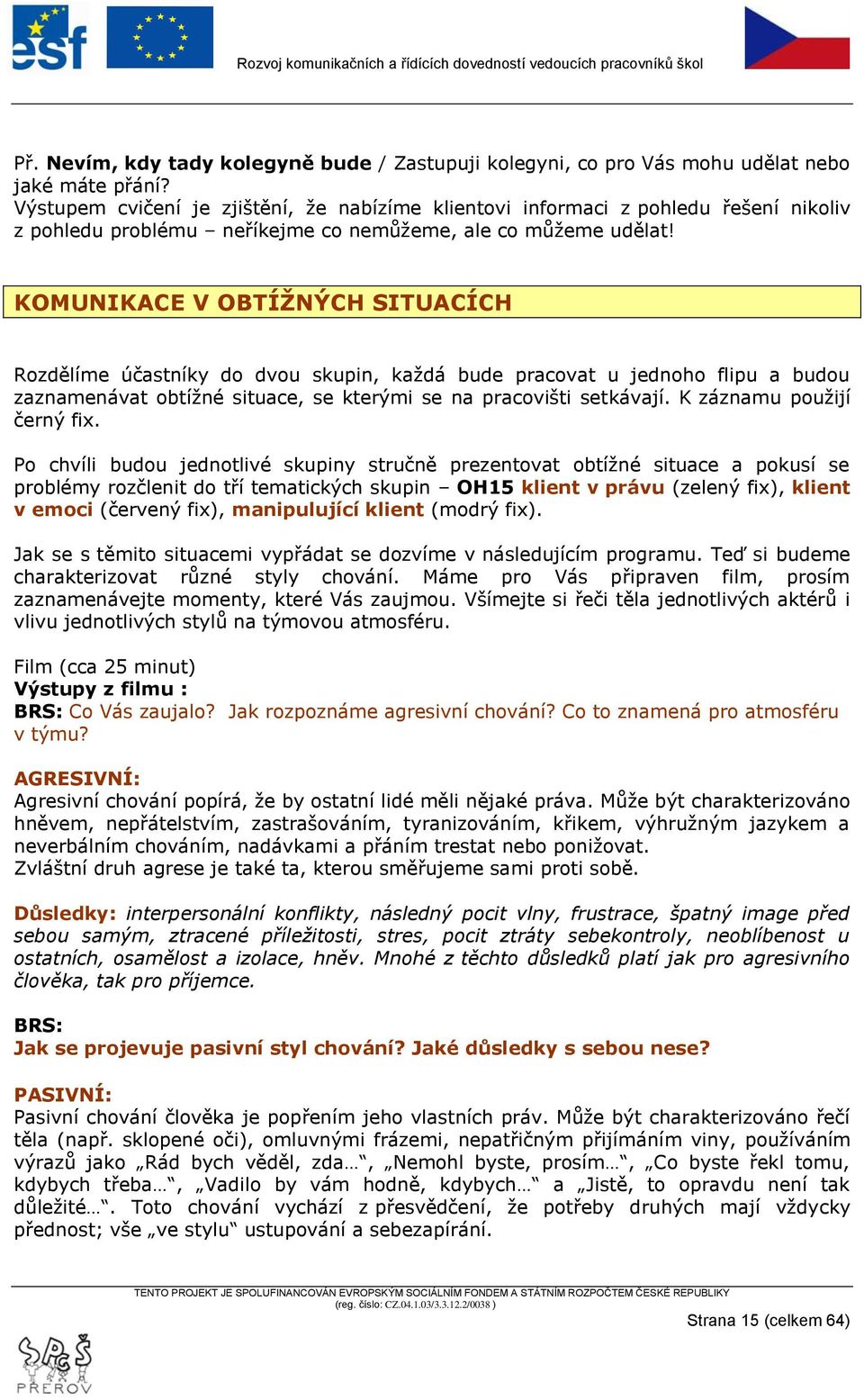 KOMUNIKACE V OBTÍŢNÝCH SITUACÍCH Rozdělíme účastníky do dvou skupin, kaţdá bude pracovat u jednoho flipu a budou zaznamenávat obtíţné situace, se kterými se na pracovišti setkávají.