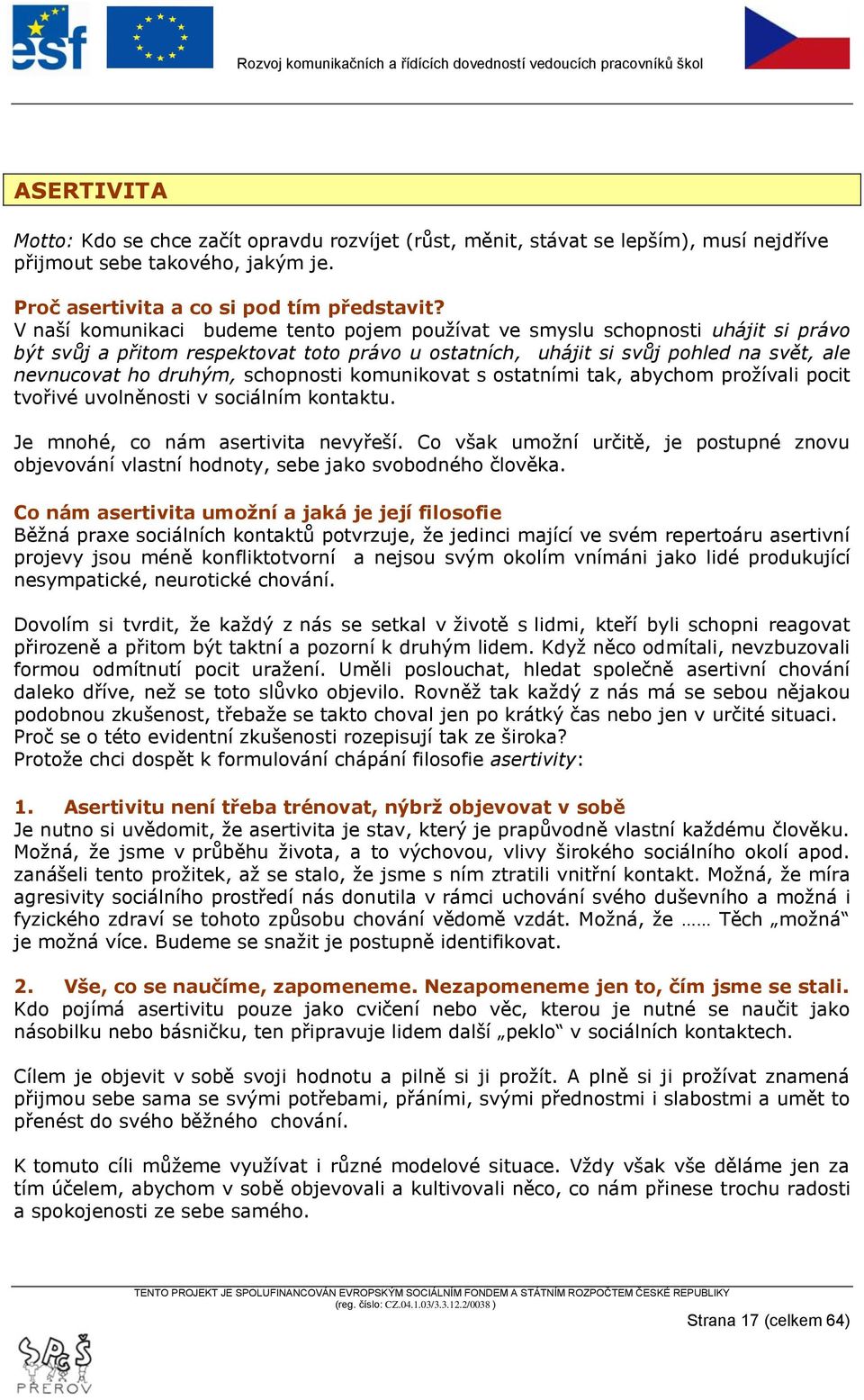 schopnosti komunikovat s ostatními tak, abychom proţívali pocit tvořivé uvolněnosti v sociálním kontaktu. Je mnohé, co nám asertivita nevyřeší.