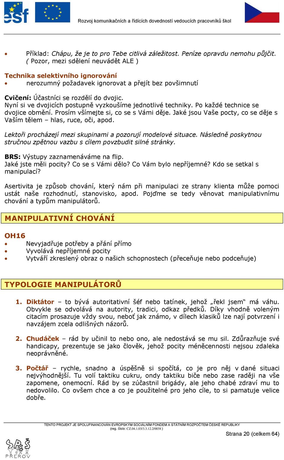 Nyní si ve dvojicích postupně vyzkoušíme jednotlivé techniky. Po kaţdé technice se dvojice obmění. Prosím všímejte si, co se s Vámi děje.