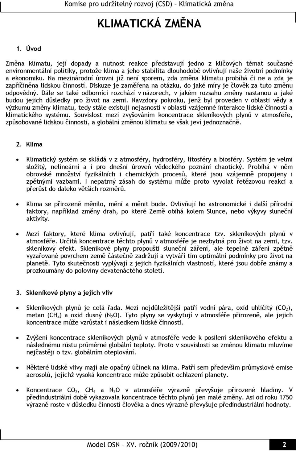 ekonomiku. Na mezinárodní úrovni již není sporem, zda změna klimatu probíhá či ne a zda je zapříčiněna lidskou činností. Diskuze je zaměřena na otázku, do jaké míry je člověk za tuto změnu odpovědný.