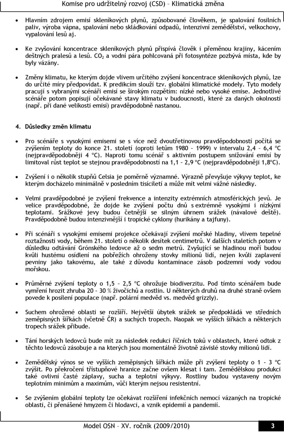 Změny klimatu, ke kterým dojde vlivem určitého zvýšení koncentrace skleníkových plynů, lze do určité míry předpovídat. K predikcím slouží tzv. globální klimatické modely.