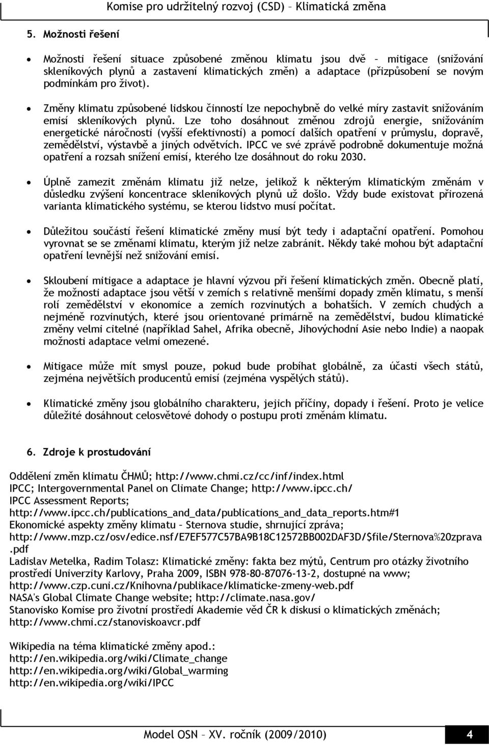 Lze toho dosáhnout změnou zdrojů energie, snižováním energetické náročnosti (vyšší efektivností) a pomocí dalších opatření v průmyslu, dopravě, zemědělství, výstavbě a jiných odvětvích.