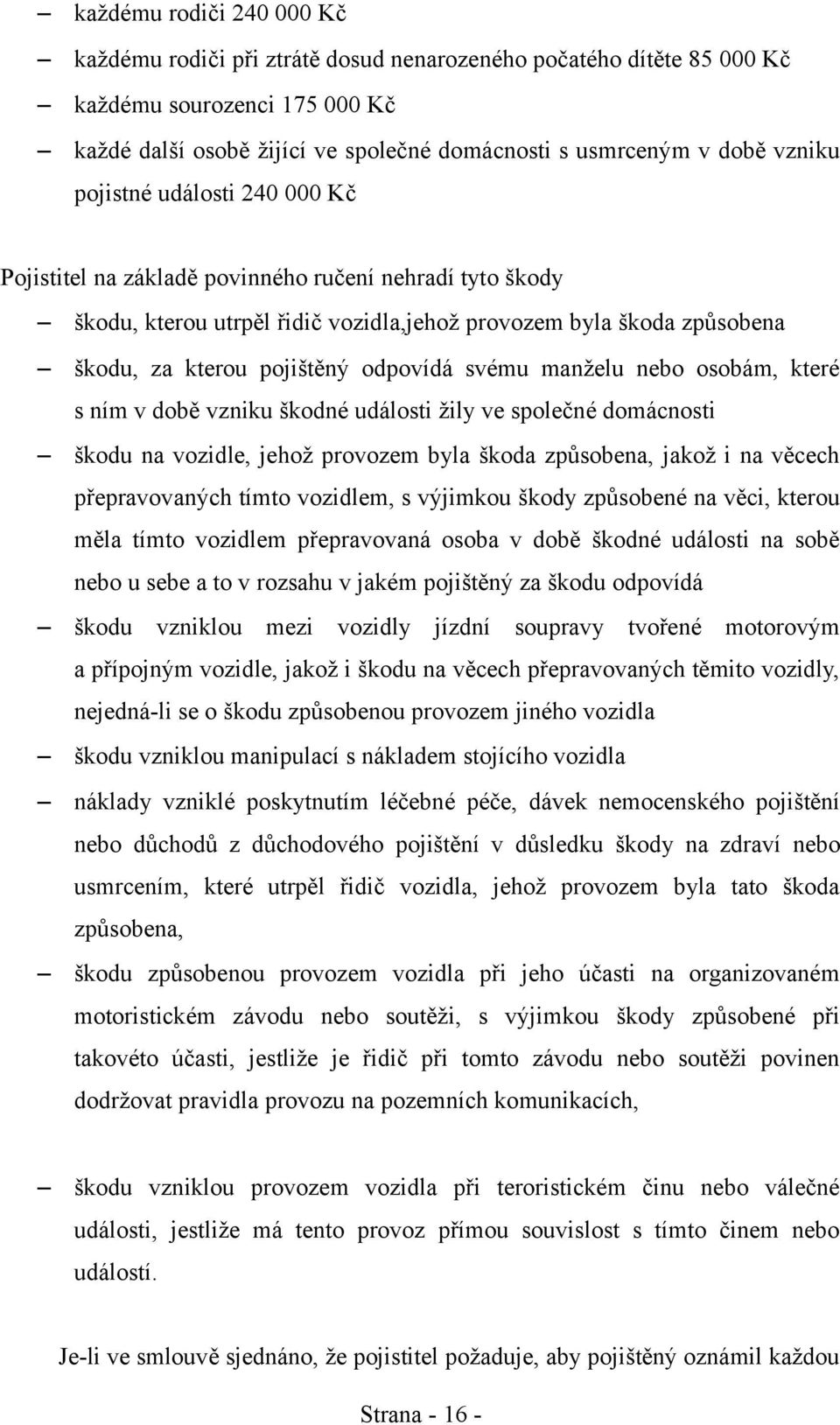 odpovídá svému manželu nebo osobám, které s ním v době vzniku škodné události žily ve společné domácnosti škodu na vozidle, jehož provozem byla škoda způsobena, jakož i na věcech přepravovaných tímto