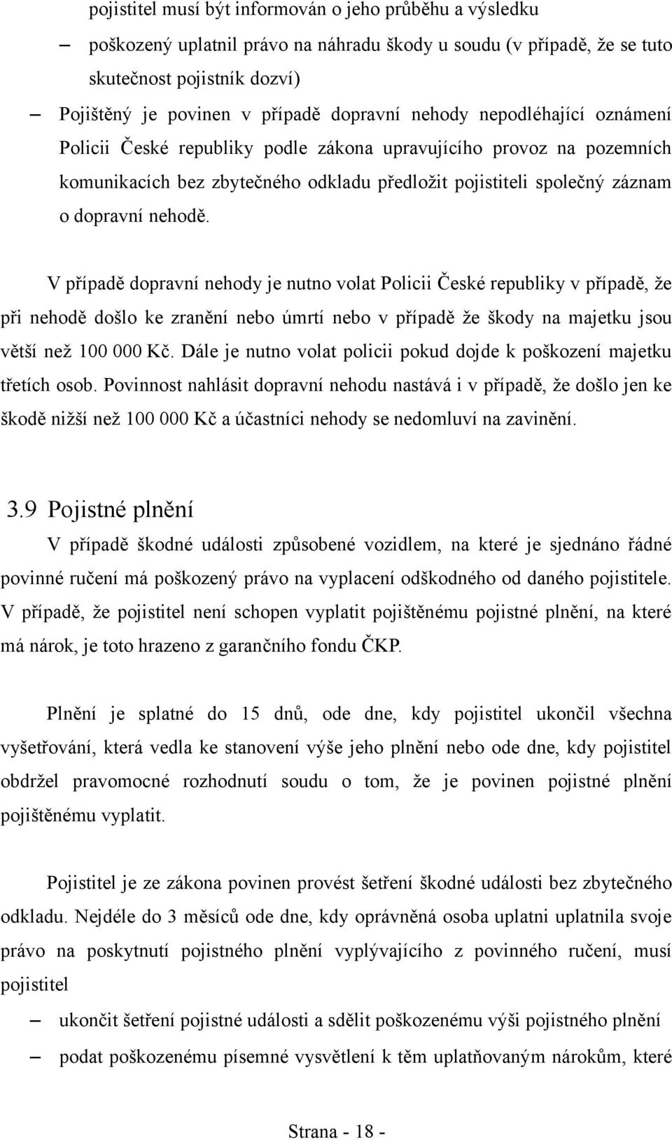 V případě dopravní nehody je nutno volat Policii České republiky v případě, že při nehodě došlo ke zranění nebo úmrtí nebo v případě že škody na majetku jsou větší než 100 000 Kč.