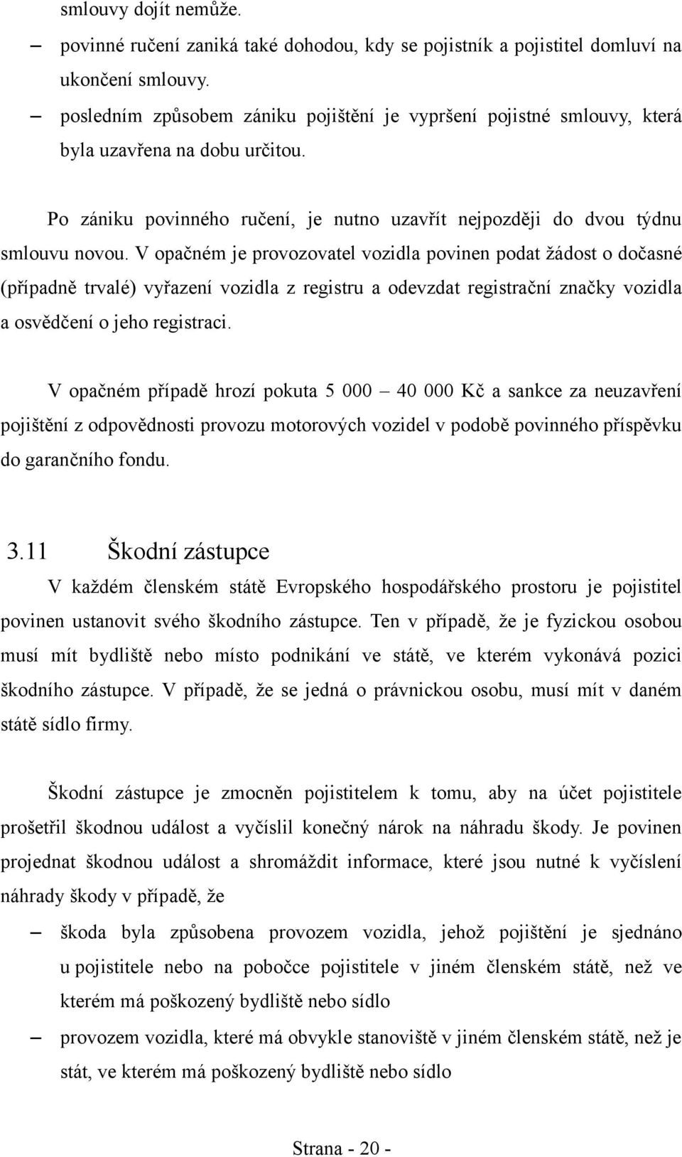 V opačném je provozovatel vozidla povinen podat žádost o dočasné (případně trvalé) vyřazení vozidla z registru a odevzdat registrační značky vozidla a osvědčení o jeho registraci.