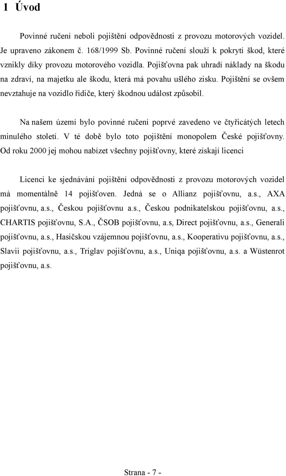 Pojištění se ovšem nevztahuje na vozidlo řidiče, který škodnou událost způsobil. Na našem území bylo povinné ručení poprvé zavedeno ve čtyřicátých letech minulého století.