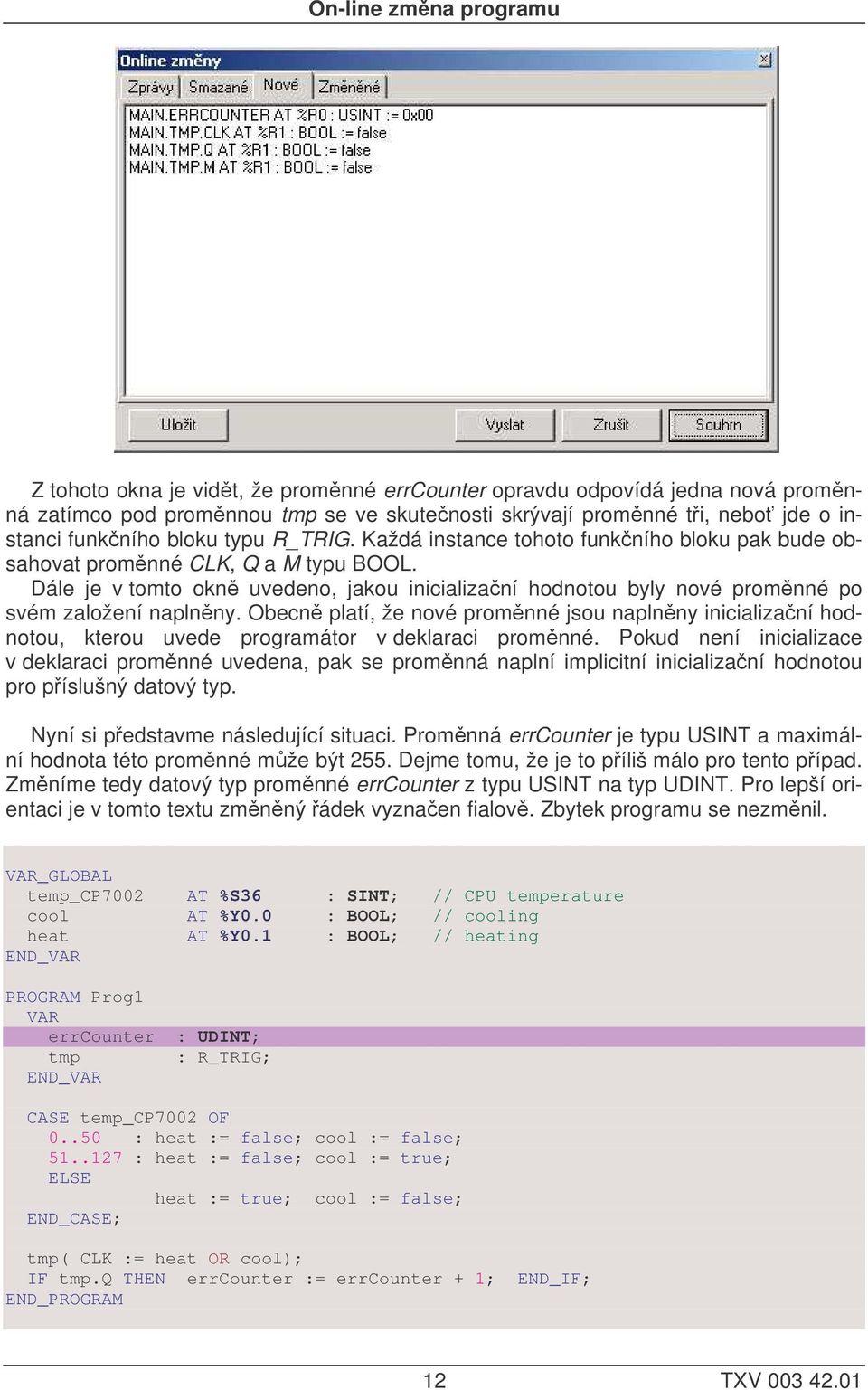 Obecn platí, že nové promnné jsou naplnny inicializaní hodnotou, kterou uvede programátor v deklaraci promnné.