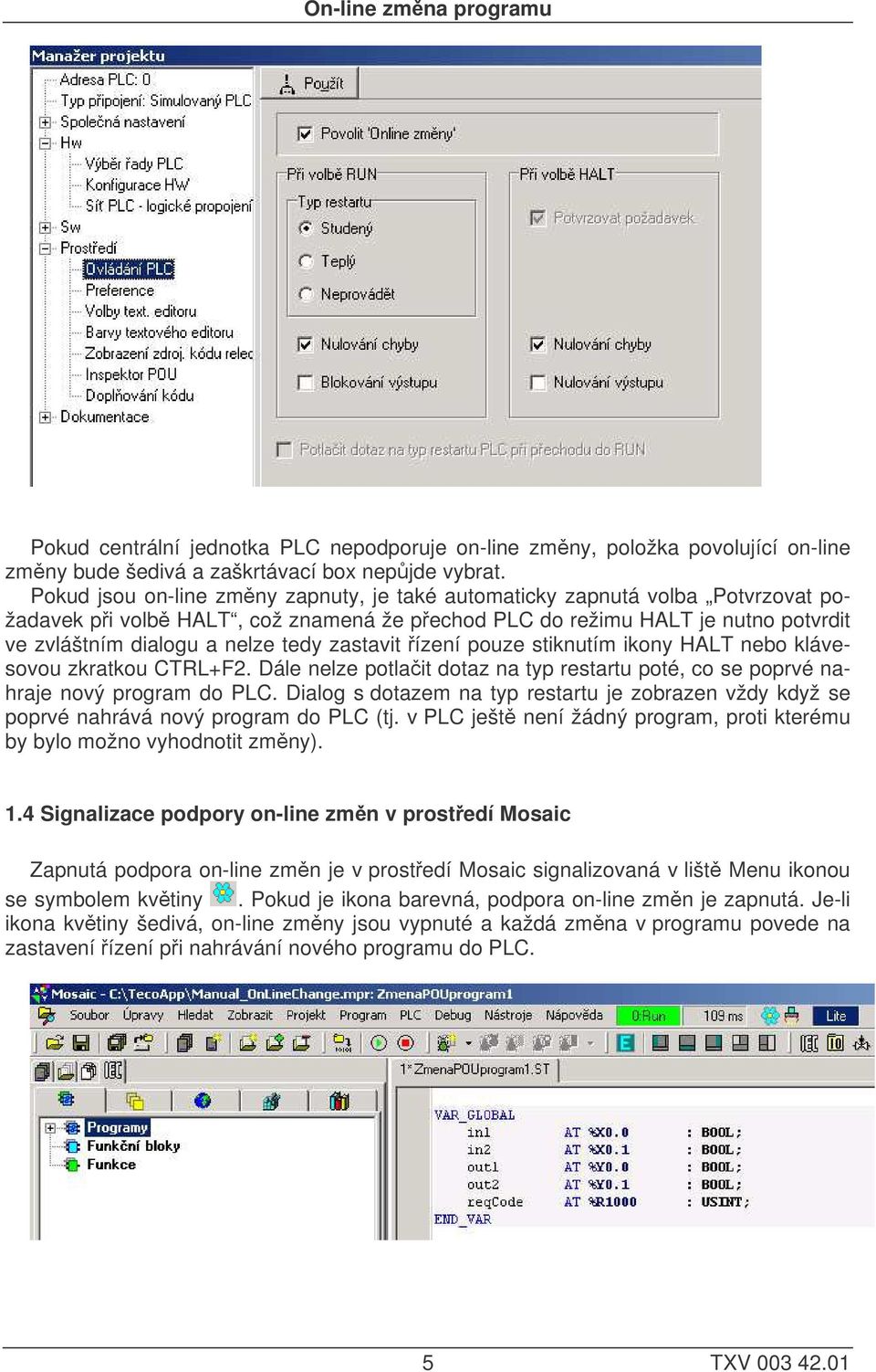 zastavit ízení pouze stiknutím ikony HALT nebo klávesovou zkratkou CTRL+F2. Dále nelze potlait dotaz na typ restartu poté, co se poprvé nahraje nový program do PLC.