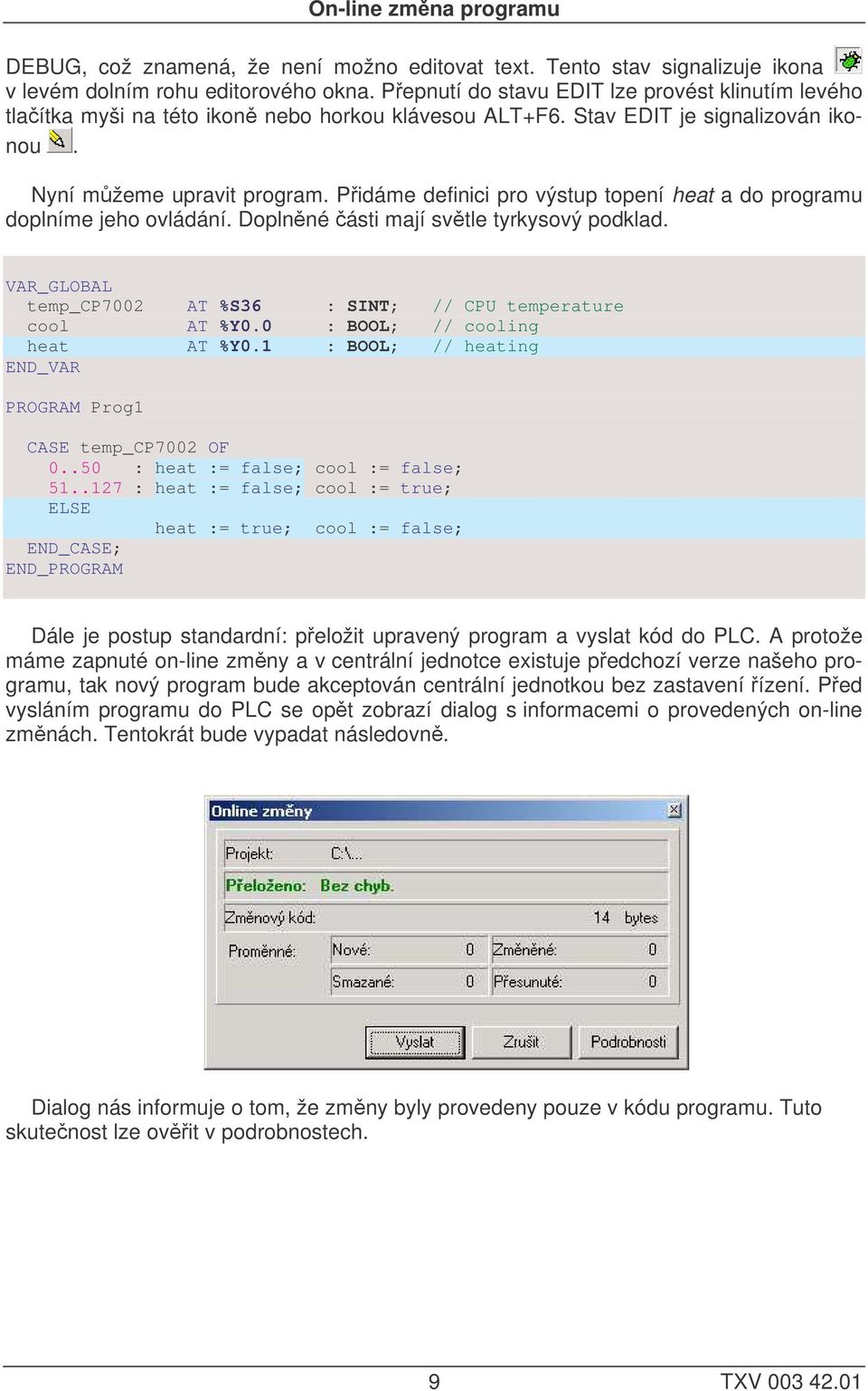 Pidáme definici pro výstup topení heat a do programu doplníme jeho ovládání. Doplnné ásti mají svtle tyrkysový podklad. VAR_GLOBAL temp_cp7002 AT %S36 : SINT; // CPU temperature cool AT %Y0.