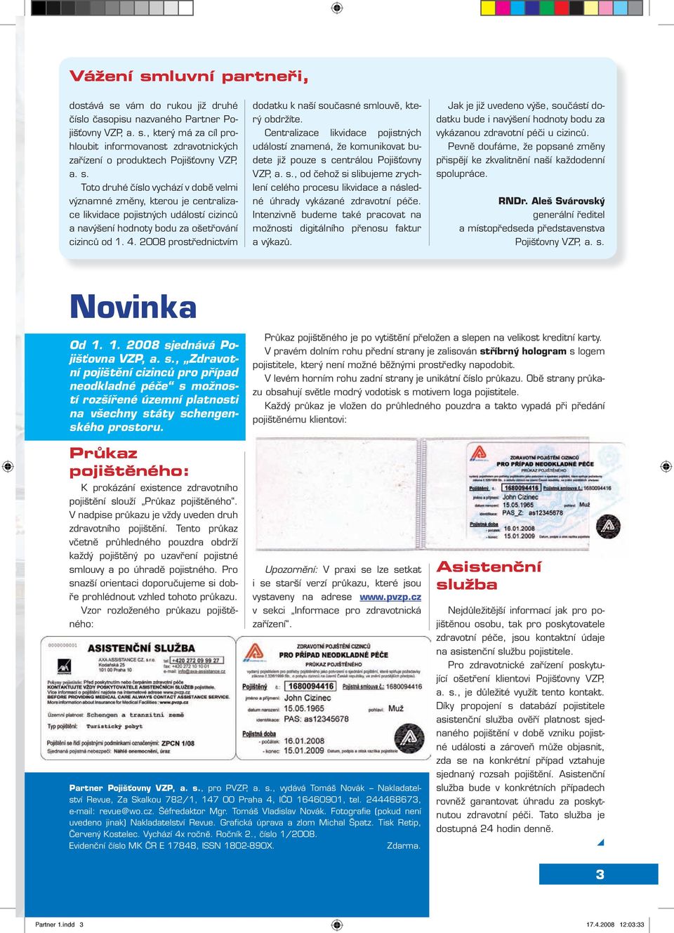 2008 prostřednictvím dodatku k naší současné smlouvě, který obdržíte. Centralizace likvidace pojistných událostí znamená, že komunikovat budete již pouze s centrálou Pojišťovny VZP, a. s., od čehož si slibujeme zrychlení celého procesu likvidace a následné úhrady vykázané zdravotní péče.