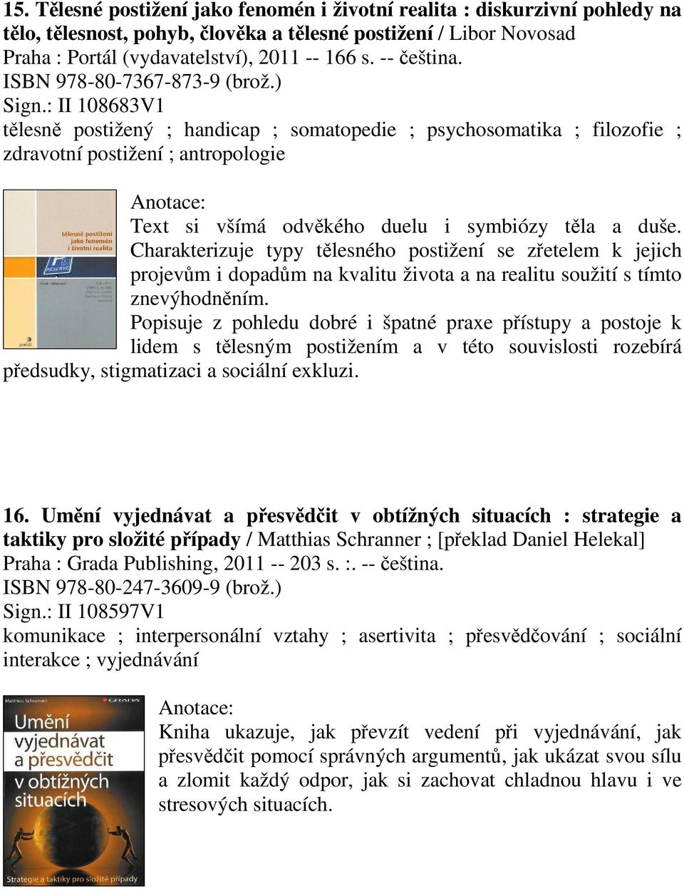 : II 108683V1 tlesn postižený ; handicap ; somatopedie ; psychosomatika ; filozofie ; zdravotní postižení ; antropologie Text si všímá odvkého duelu i symbiózy tla a duše.