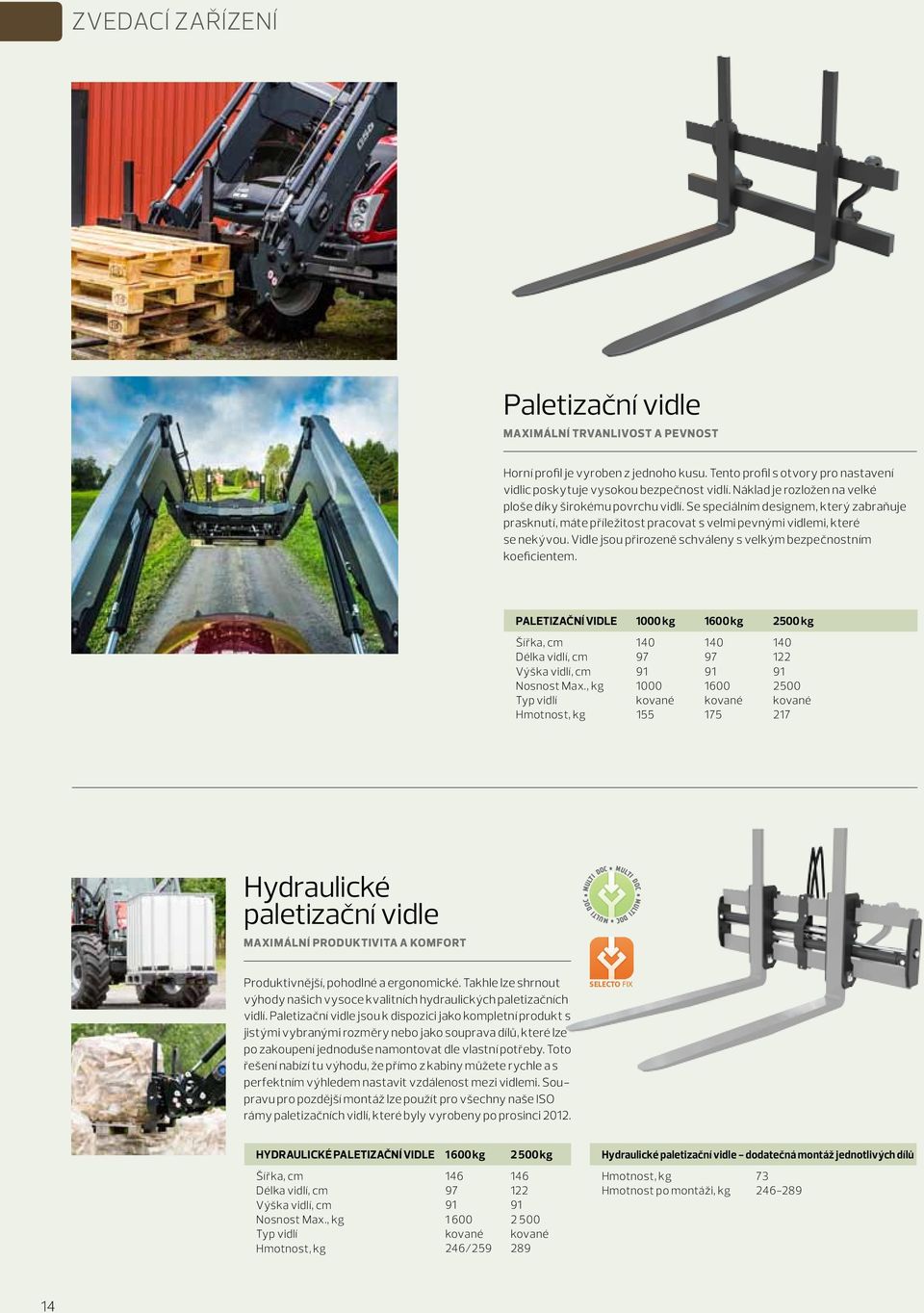 Vidle jsou přirozeně schváleny s velkým bezpečnostním koeficientem. Paletizační vidle 1000 kg 1600 kg 2500 kg Šířka, cm 140 140 140 Délka vidlí, cm 97 97 122 Výška vidlí, cm 91 91 91 Nosnost Max.