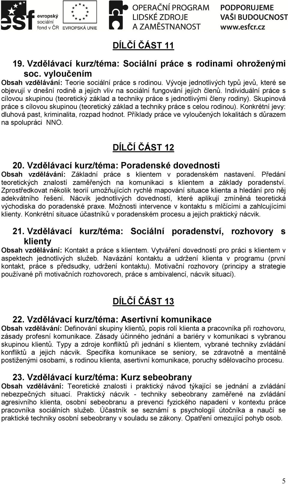 Individuální práce s cílovou skupinou (teoretický základ a techniky práce s jednotlivými členy rodiny). Skupinová práce s cílovou skupinou (teoretický základ a techniky práce s celou rodinou).