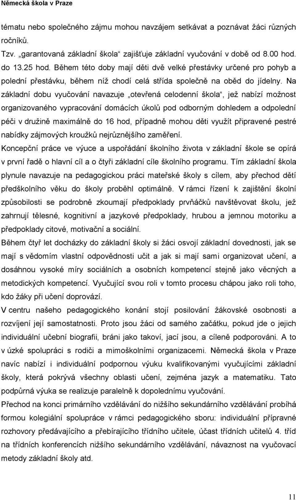 Na základní dobu vyučování navazuje otevřená celodenní škola, jež nabízí možnost organizovaného vypracování domácích úkolů pod odborným dohledem a odpolední péči v družině maximálně do 16 hod,