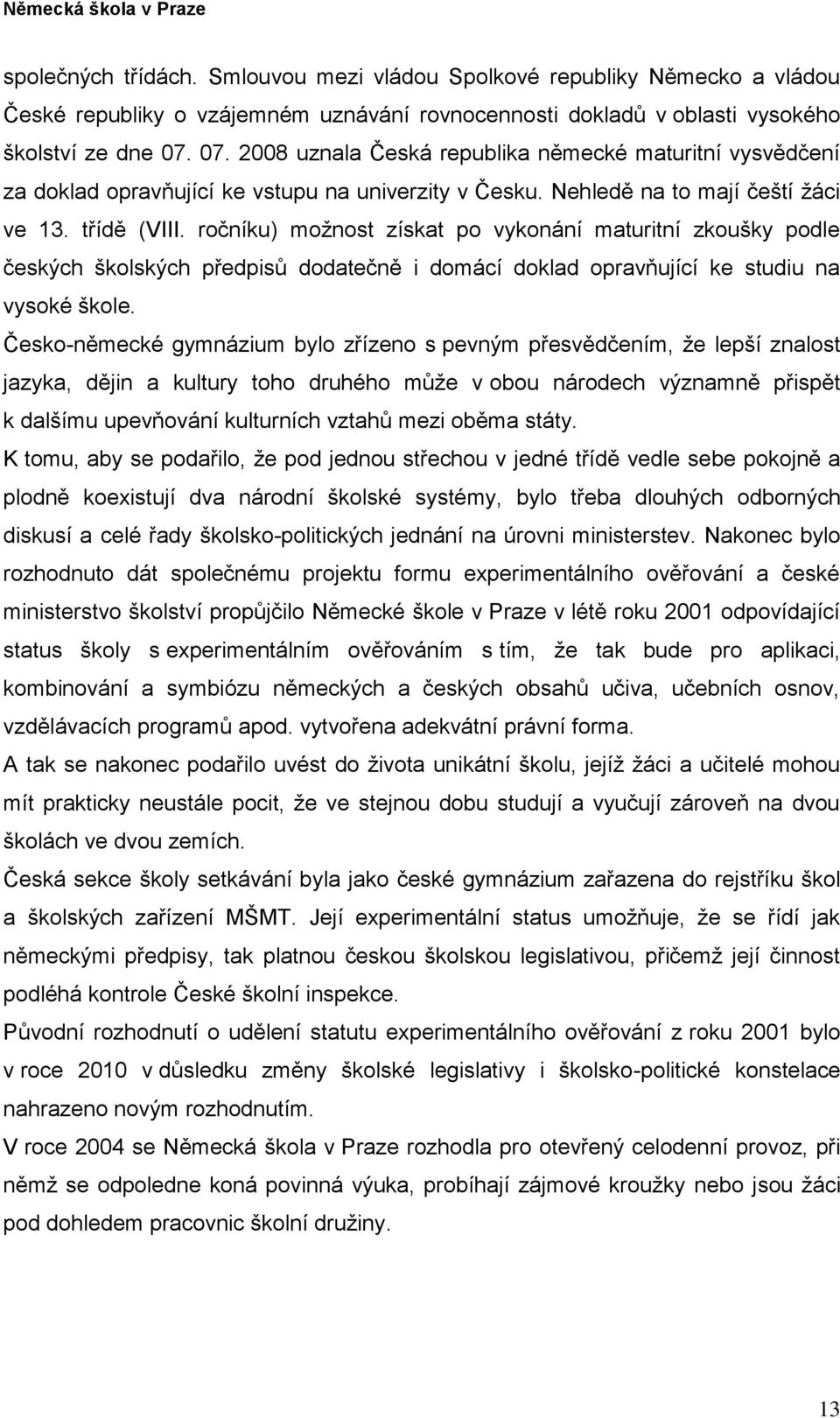 ročníku) možnost získat po vykonání maturitní zkoušky podle českých školských předpisů dodatečně i domácí doklad opravňující ke studiu na vysoké škole.