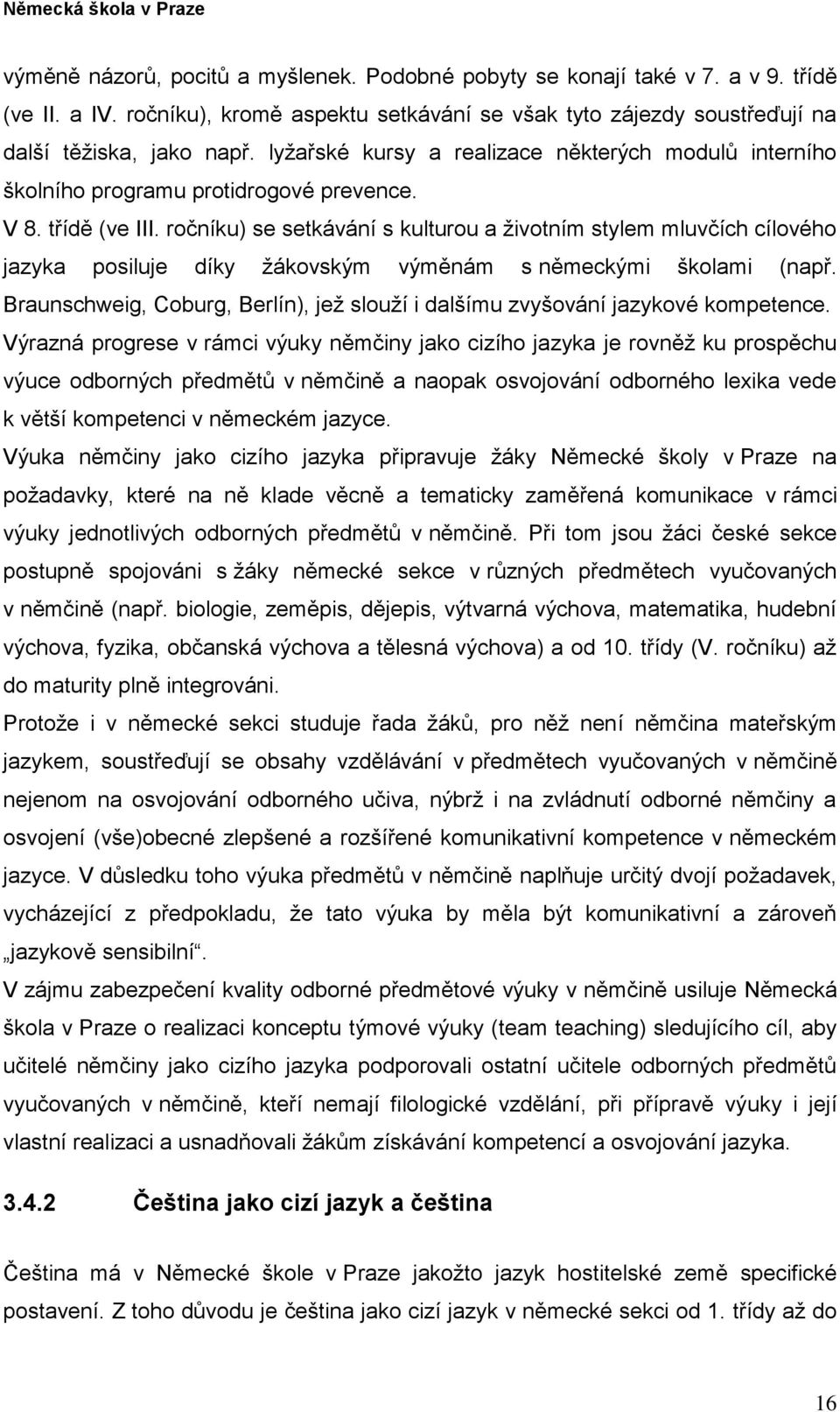 ročníku) se setkávání s kulturou a životním stylem mluvčích cílového jazyka posiluje díky žákovským výměnám s německými školami (např.